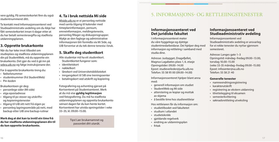 Opprette brukarkonto Når du har teke imot tilbodet om studieplass og stadfesta utdanningsplanen din på StudentWeb, må du opprette ein brukarkonto. Det gjer du ved å gå inn på sebra.uib.