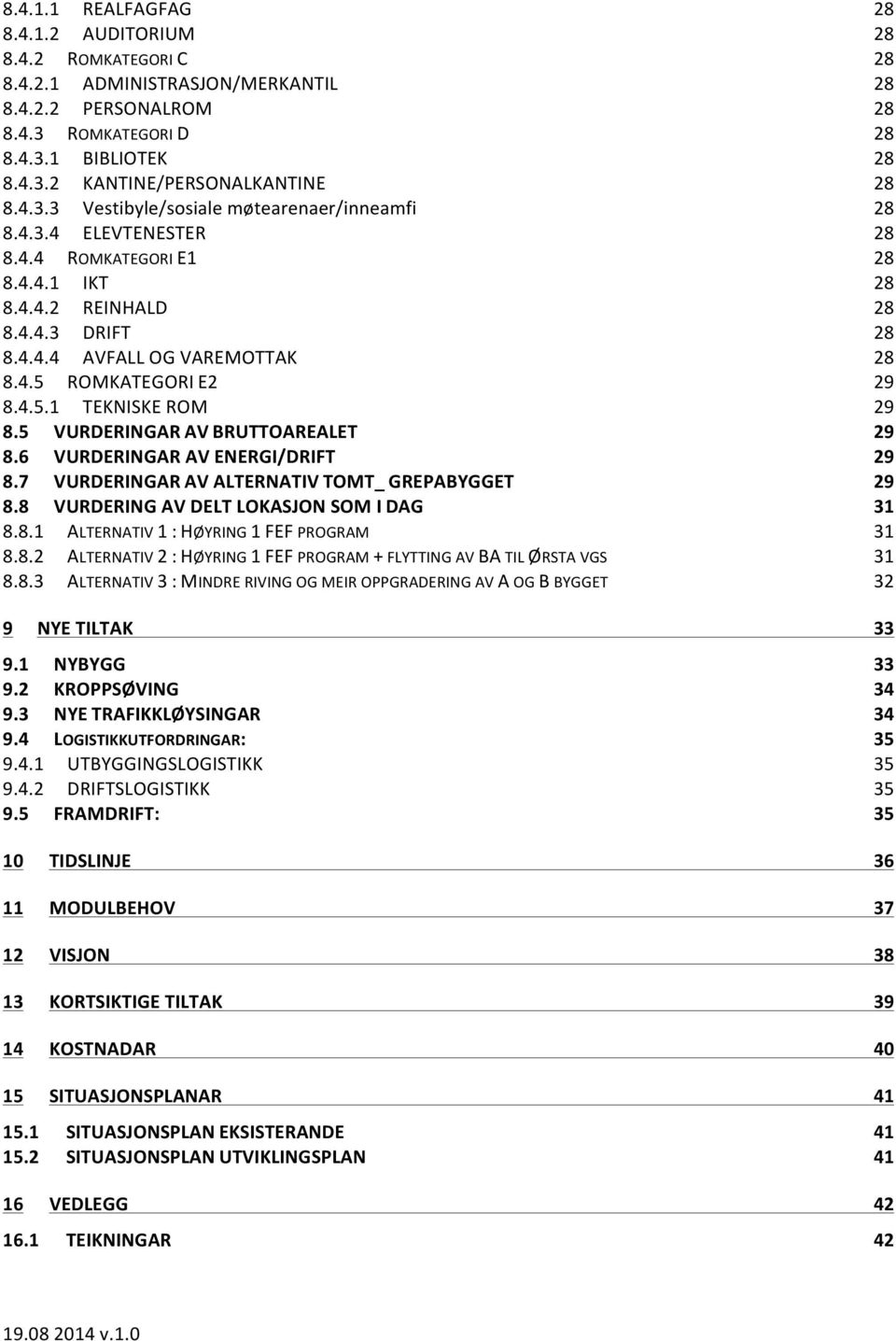 4.5.1 TEKNISKE ROM 29 8.5 VURDERINGAR AV BRUTTOAREALET 29 8.6 VURDERINGAR AV ENERGI/DRIFT 29 8.7 VURDERINGAR AV ALTERNATIV TOMT_ GREPABYGGET 29 8.8 VURDERING AV DELT LOKASJON SOM I DAG 31 8.8.1 ALTERNATIV 1 : HØYRING 1 FEF PROGRAM 31 8.