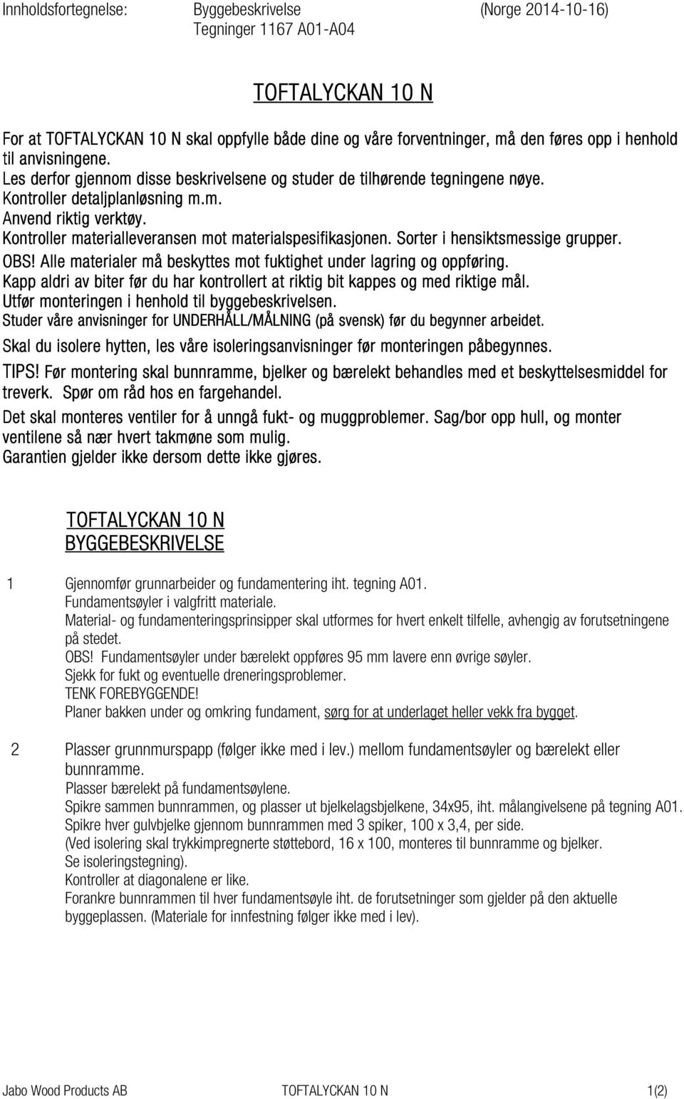 Kontroller materialleveransen mot materialspesifikasjonen. Sorter i hensiktsmessige grupper. OBS! Alle materialer må beskyttes mot fuktighet under lagring og oppføring.