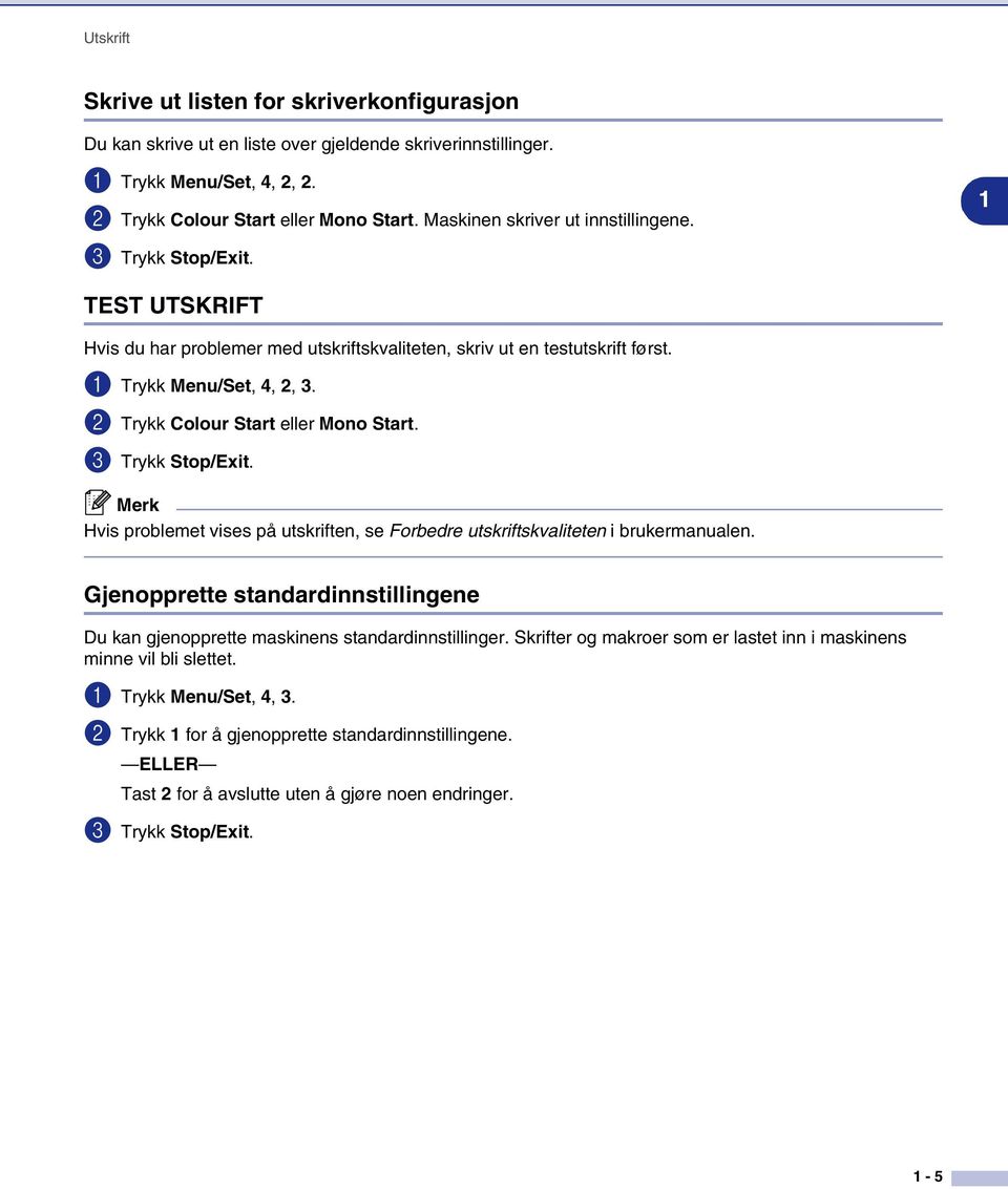 2 Trykk Colour Start eller Mono Start. 3 Trykk Stop/Exit. Hvis problemet vises på utskriften, se Forbedre utskriftskvaliteten i brukermanualen.