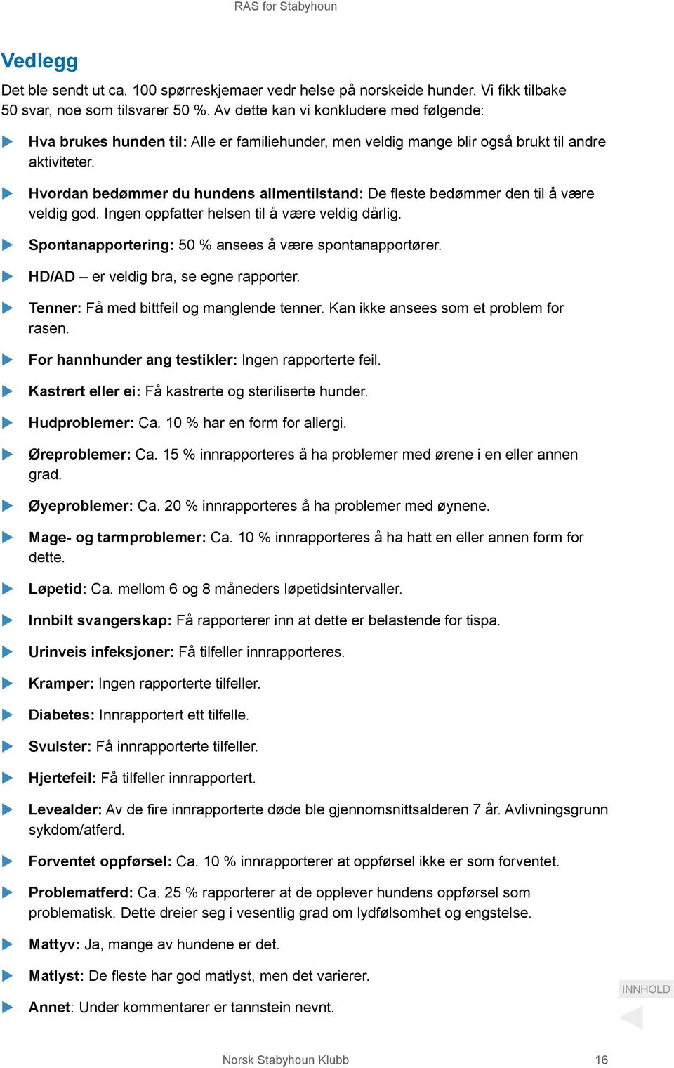 Hvordan bedømmer du hundens allmentilstand: De fleste bedømmer den til å være veldig god. Ingen oppfatter helsen til å være veldig dårlig. Spontanapportering: 50 % ansees å være spontanapportører.