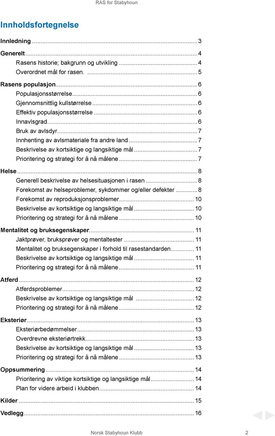 ..7 Prioritering og strategi for å nå målene...7 Helse...8 Generell beskrivelse av helsesituasjonen i rasen...8 Forekomst av helseproblemer, sykdommer og/eller defekter.