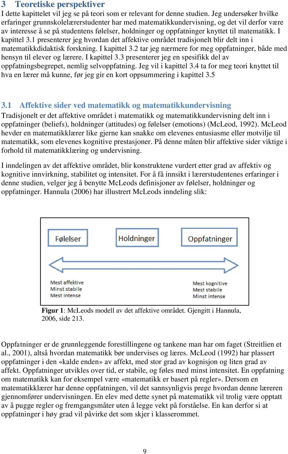 matematikk. I kapittel 3.1 presenterer jeg hvordan det affektive området tradisjonelt blir delt inn i matematikkdidaktisk forskning. I kapittel 3.2 tar jeg nærmere for meg oppfatninger, både med hensyn til elever og lærere.