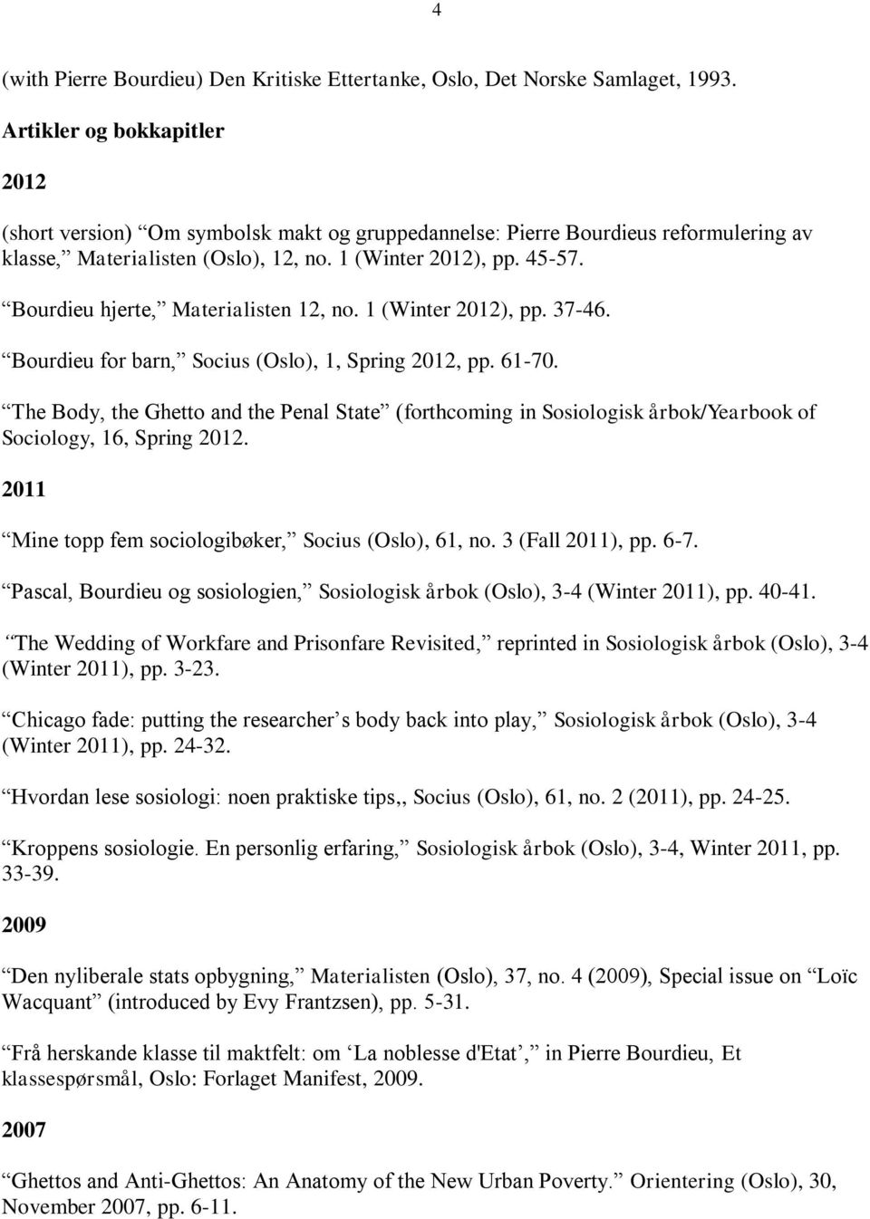 Bourdieu hjerte, Materialisten 12, no. 1 (Winter ), pp. 37-46. Bourdieu for barn, Socius (Oslo), 1, Spring, pp. 61-70.