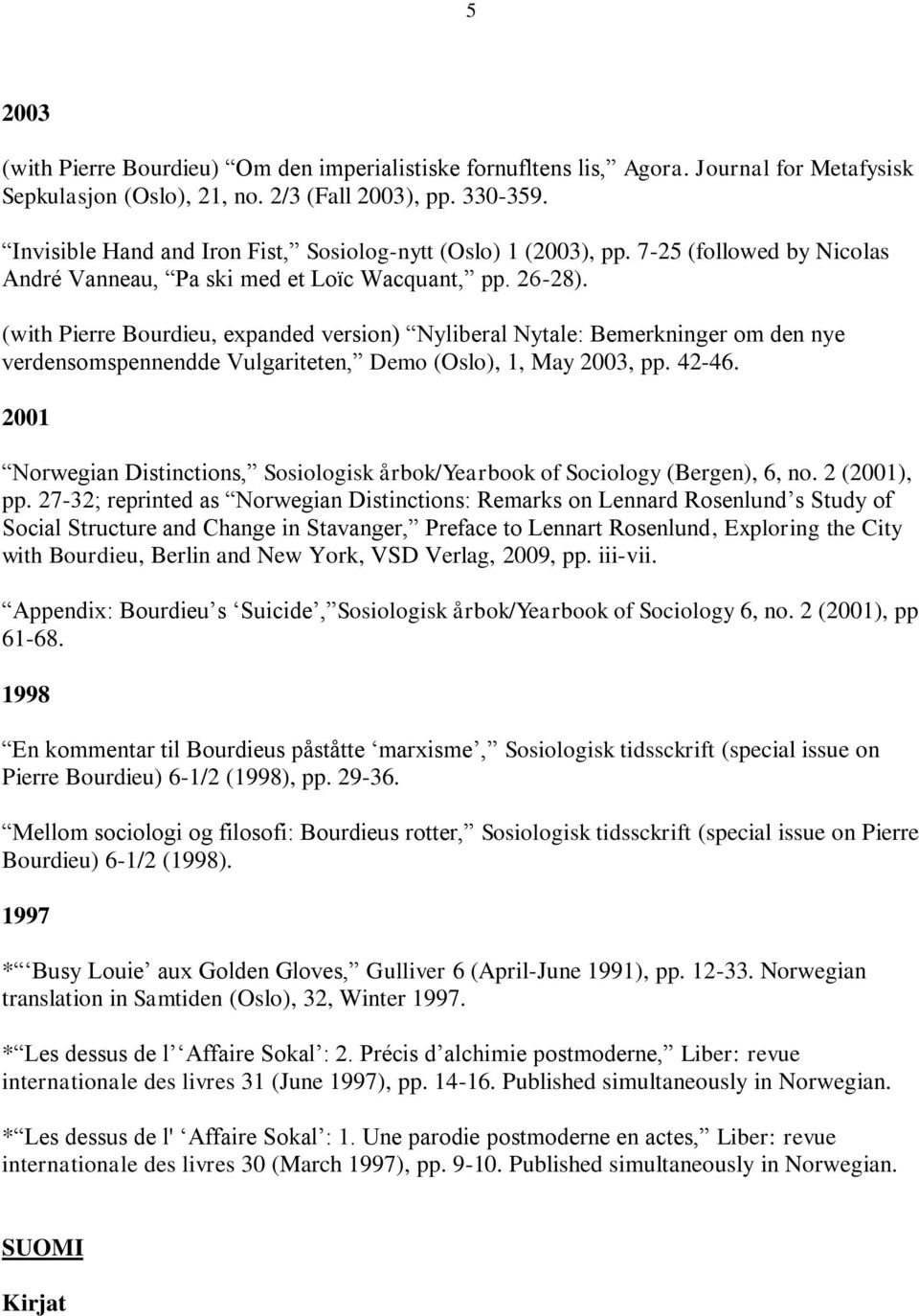 (with Pierre Bourdieu, expanded version) Nyliberal Nytale: Bemerkninger om den nye verdensomspennendde Vulgariteten, Demo (Oslo), 1, May 2003, pp. 42-46.