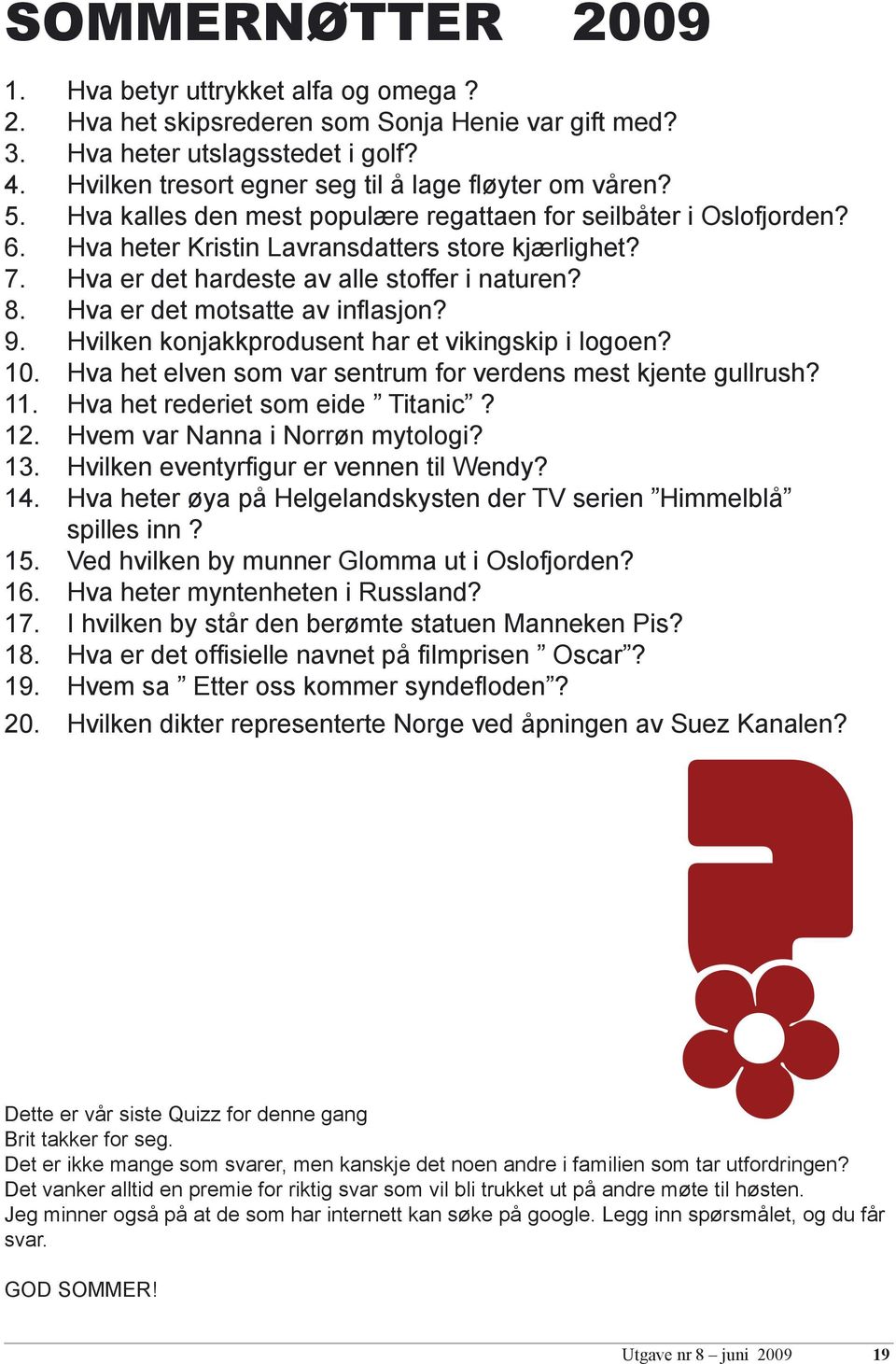 Hva er det hardeste av alle stoffer i naturen? 8. Hva er det motsatte av inflasjon? 9. Hvilken konjakkprodusent har et vikingskip i logoen? 10.