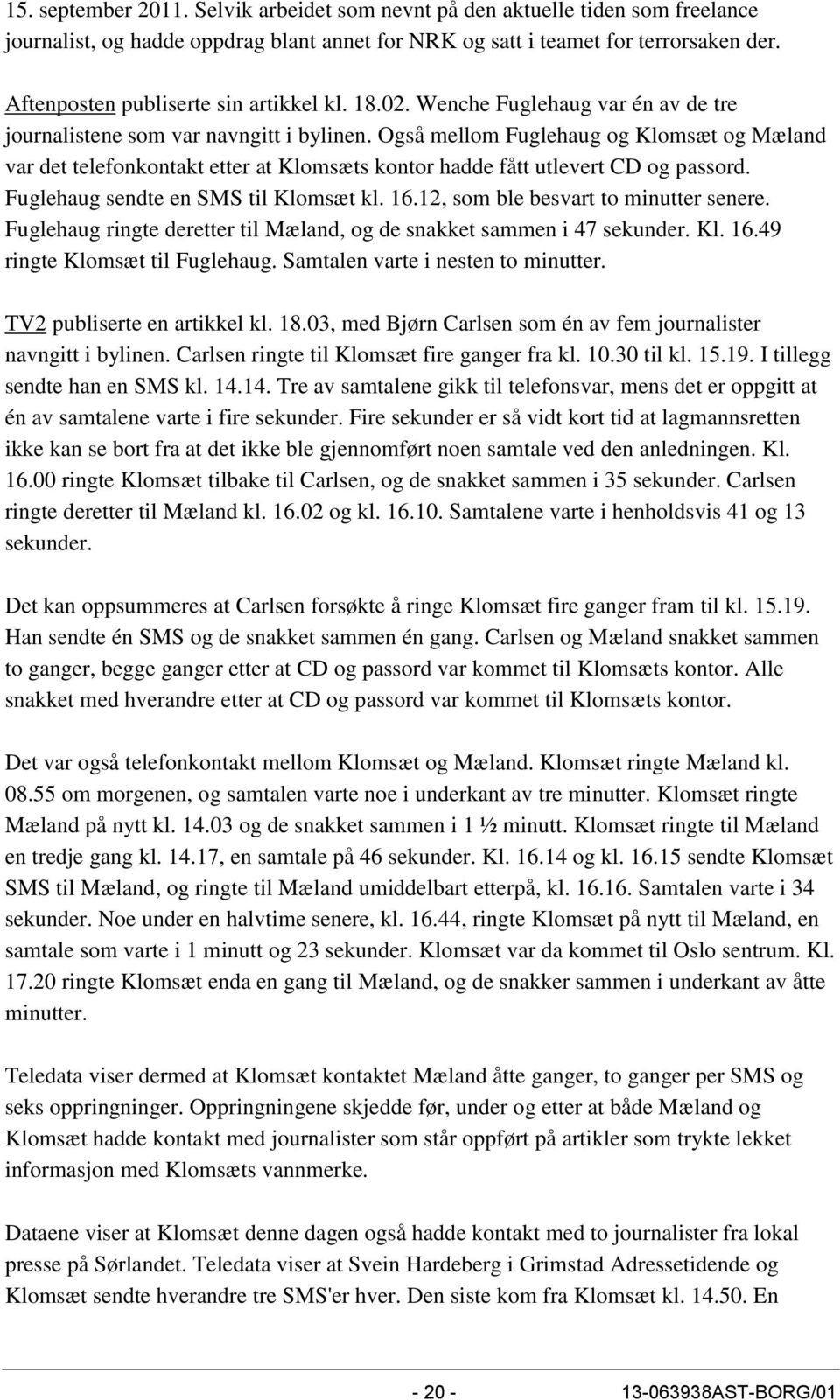 Også mellom Fuglehaug og Klomsæt og Mæland var det telefonkontakt etter at Klomsæts kontor hadde fått utlevert CD og passord. Fuglehaug sendte en SMS til Klomsæt kl. 16.