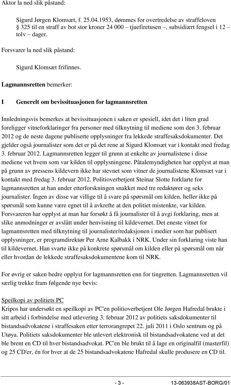 Lagmannsretten bemerker: I Generelt om bevissituasjonen for lagmannsretten Innledningsvis bemerkes at bevissituasjonen i saken er spesiell, idet det i liten grad foreligger vitneforklaringer fra