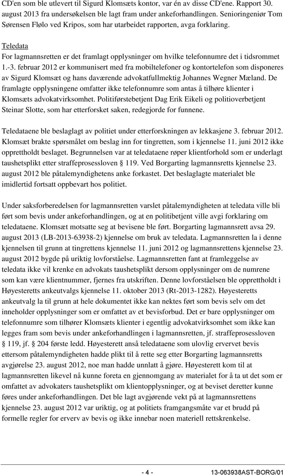 februar 2012 er kommunisert med fra mobiltelefoner og kontortelefon som disponeres av Sigurd Klomsæt og hans daværende advokatfullmektig Johannes Wegner Mæland.