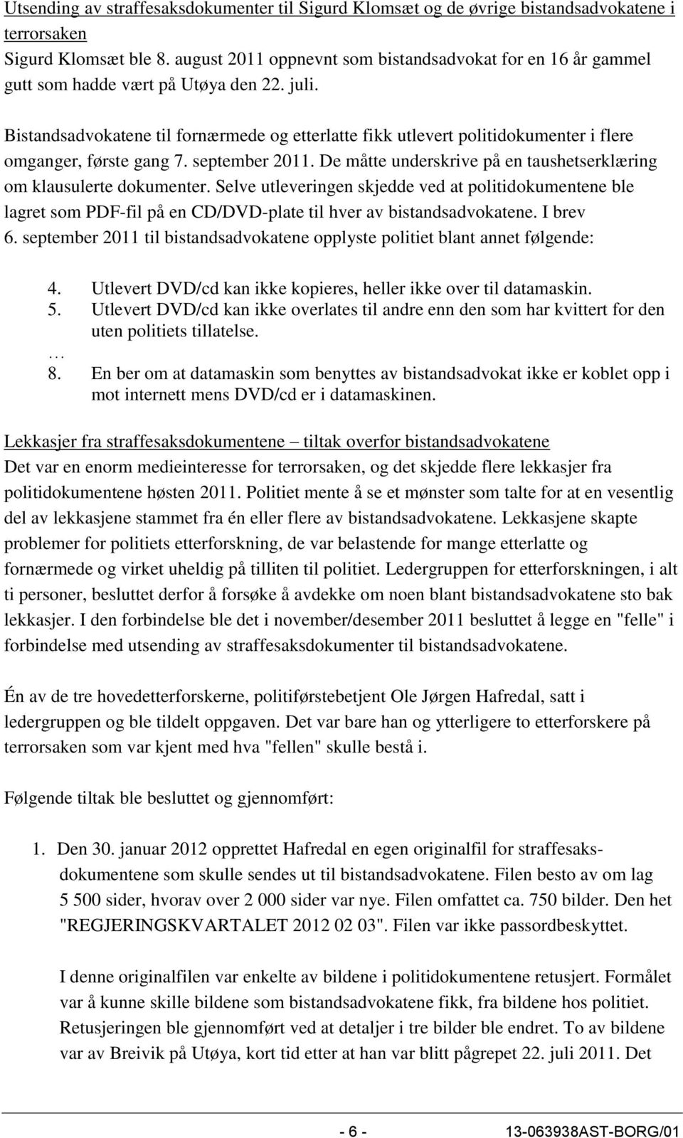 Bistandsadvokatene til fornærmede og etterlatte fikk utlevert politidokumenter i flere omganger, første gang 7. september 2011. De måtte underskrive på en taushetserklæring om klausulerte dokumenter.