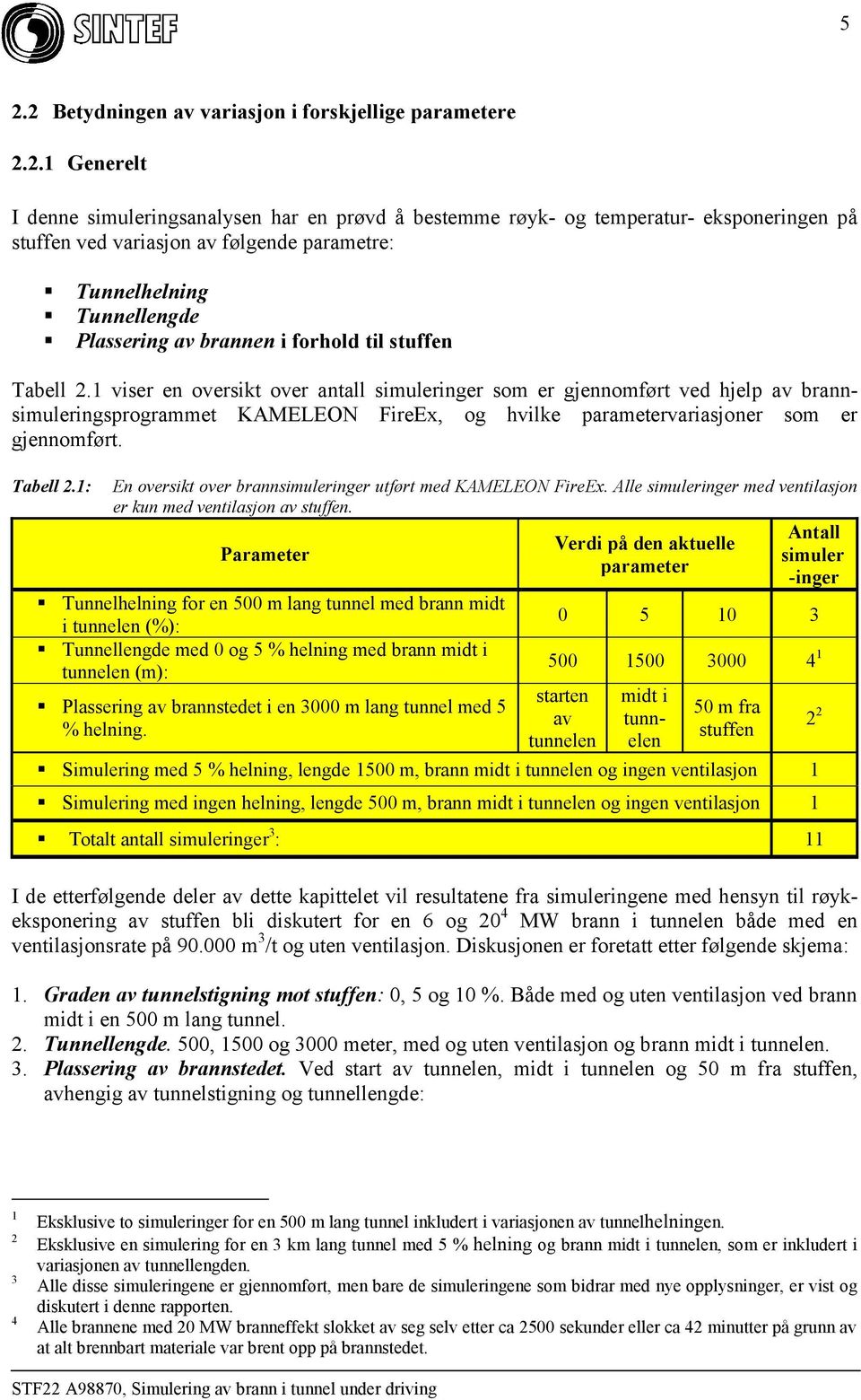 1 viser en oversikt over antall simuleringer som er gjennomført ved hjelp av brannsimuleringsprogrammet KAMELEON FireEx, og hvilke parametervariasjoner som er gjennomført. Tabell 2.