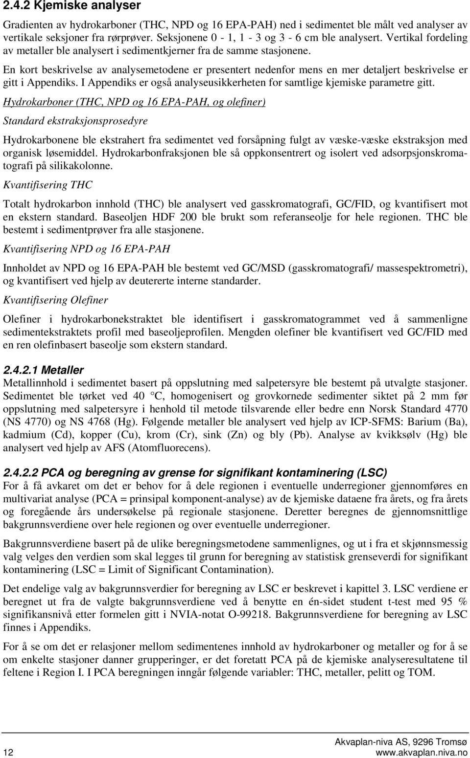 En kort beskrivelse av analysemetodene er presentert nedenfor mens en mer detaljert beskrivelse er gitt i Appendiks. I Appendiks er også analyseusikkerheten for samtlige kjemiske parametre gitt.