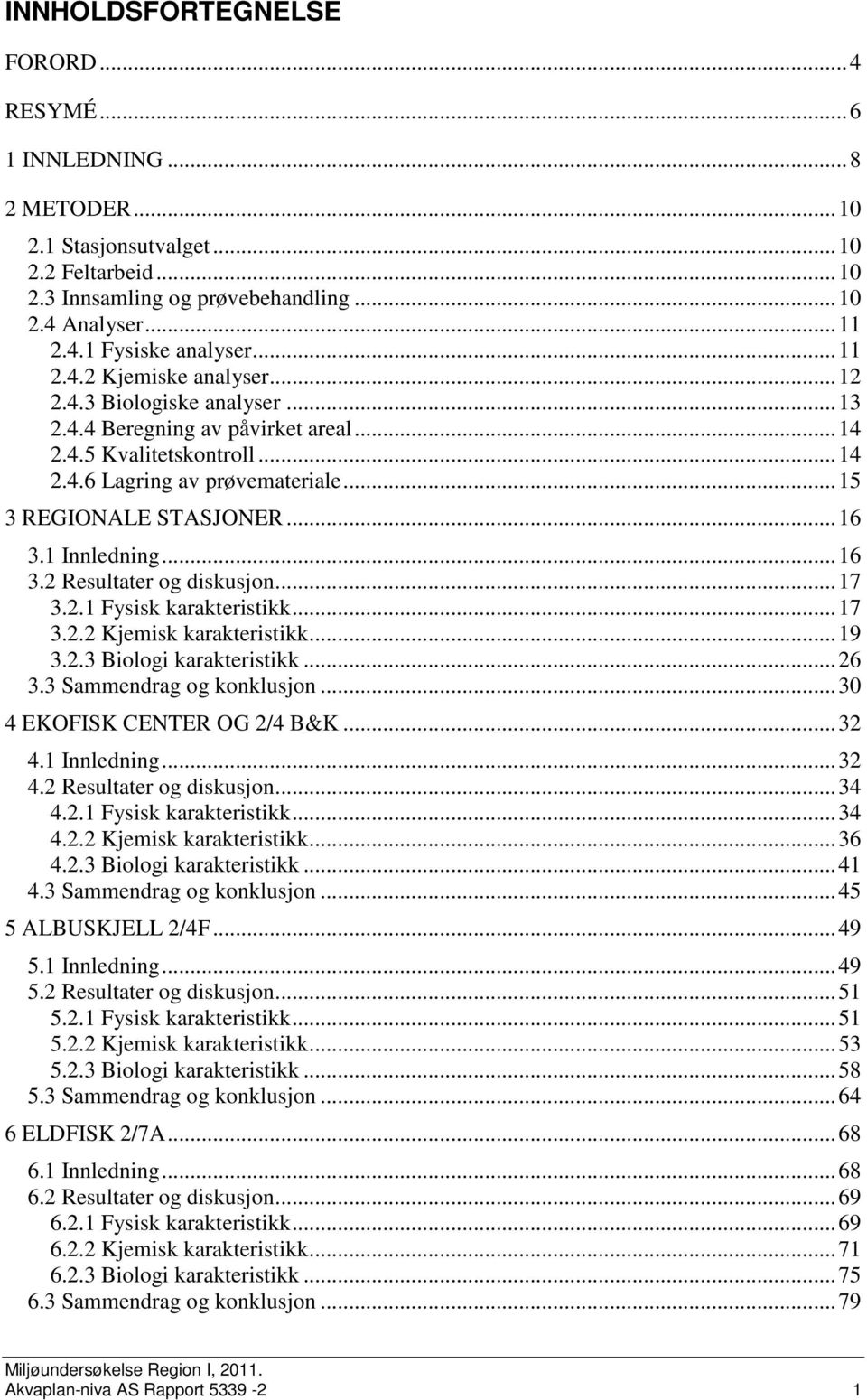 .. 16 3.1 Innledning... 16 3.2 Resultater og diskusjon... 17 3.2.1 Fysisk karakteristikk... 17 3.2.2 Kjemisk karakteristikk... 19 3.2.3 Biologi karakteristikk... 26 3.3 Sammendrag og konklusjon.