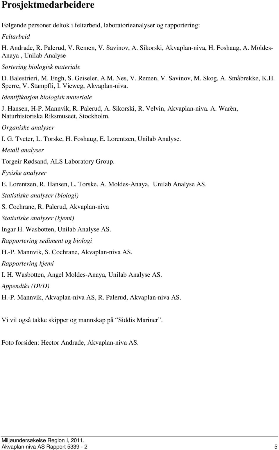 Vieweg, Akvaplan-niva. Identifikasjon biologisk materiale J. Hansen, H-P. Mannvik, R. Palerud, A. Sikorski, R. Velvin, Akvaplan-niva. A. Warèn, Naturhistoriska Riksmuseet, Stockholm.