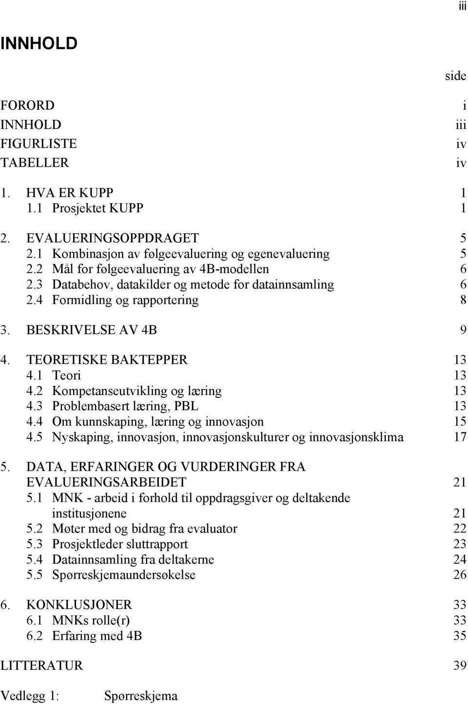 2 Kompetanseutvikling og læring 13 4.3 Problembasert læring, PBL 13 4.4 Om kunnskaping, læring og innovasjon 15 4.5 Nyskaping, innovasjon, innovasjonskulturer og innovasjonsklima 17 5.