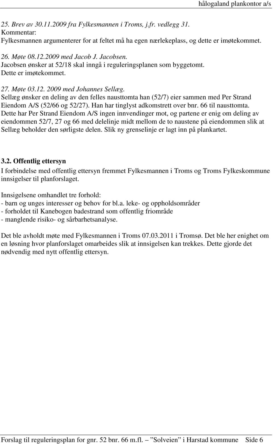 Sellæg ønsker en deling av den felles nausttomta han (52/7) eier sammen med Per Strand Eiendom A/S (52/66 og 52/27). Han har tinglyst adkomstrett over bnr. 66 til nausttomta.