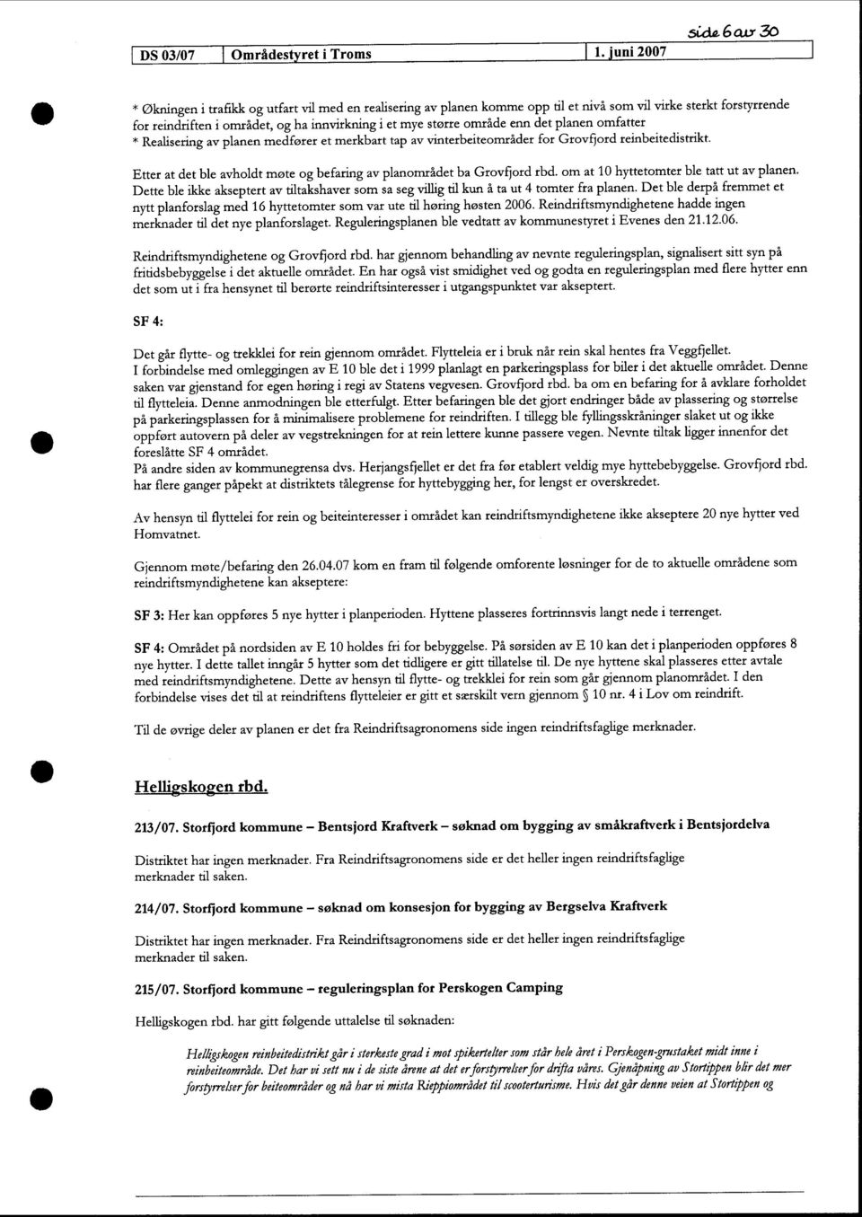 det planen omfatter * Realisering av planen medfører et merkbart tap av vinterbeiteområder for Grovfjord reinbeitedistrikt. Etter at det ble avholdt møte og befaring av planområdet ba Grovfjord rbd.