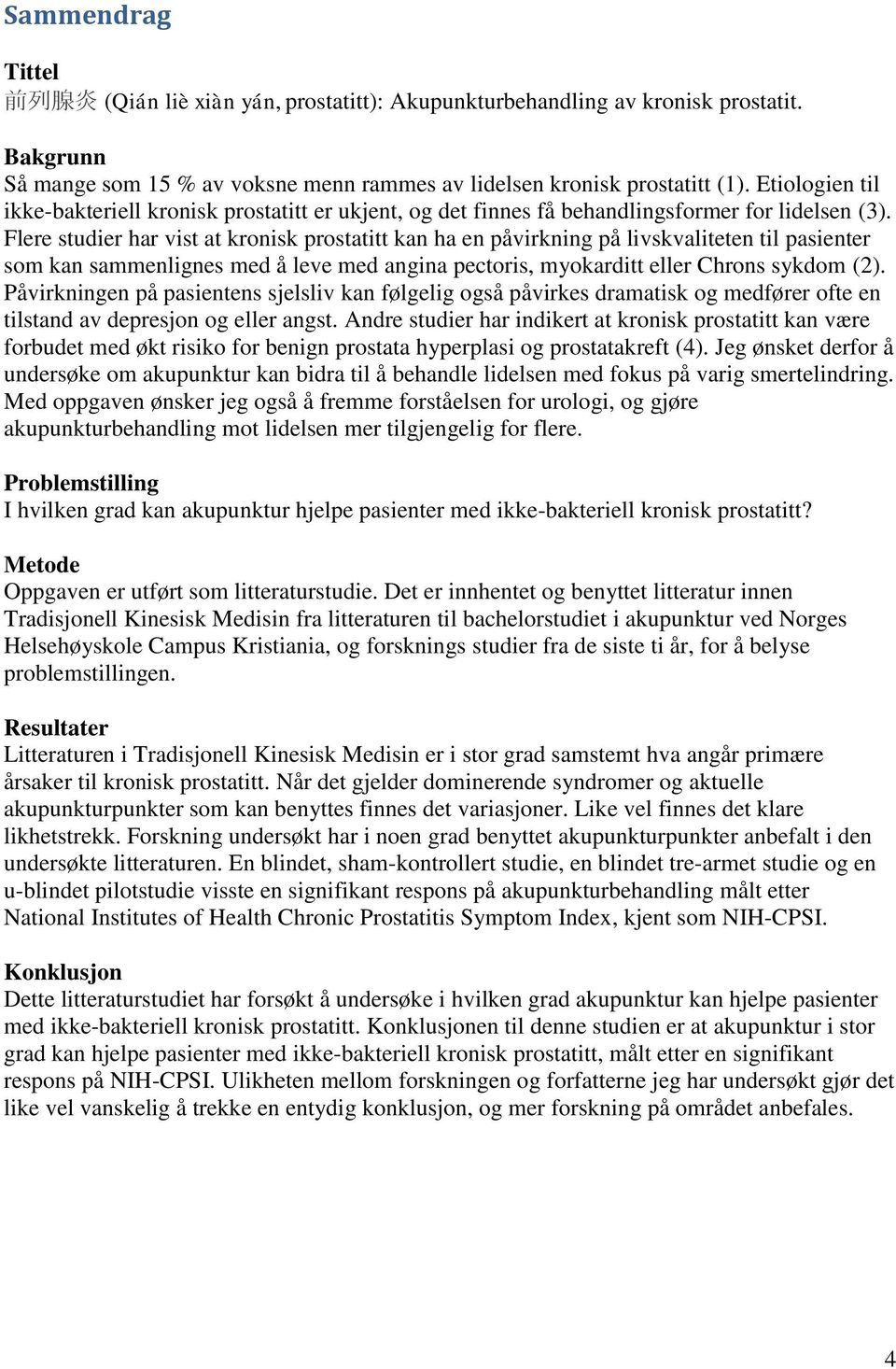 Flere studier har vist at kronisk prostatitt kan ha en påvirkning på livskvaliteten til pasienter som kan sammenlignes med å leve med angina pectoris, myokarditt eller Chrons sykdom (2).