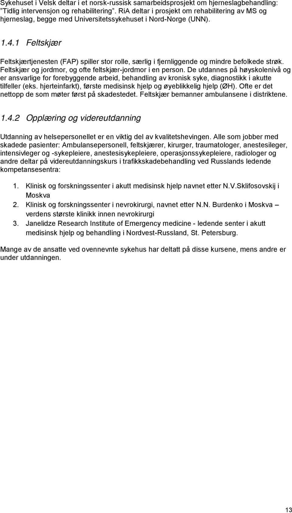 De utdannes på høyskolenivå og er ansvarlige for forebyggende arbeid, behandling av kronisk syke, diagnostikk i akutte tilfeller (eks.