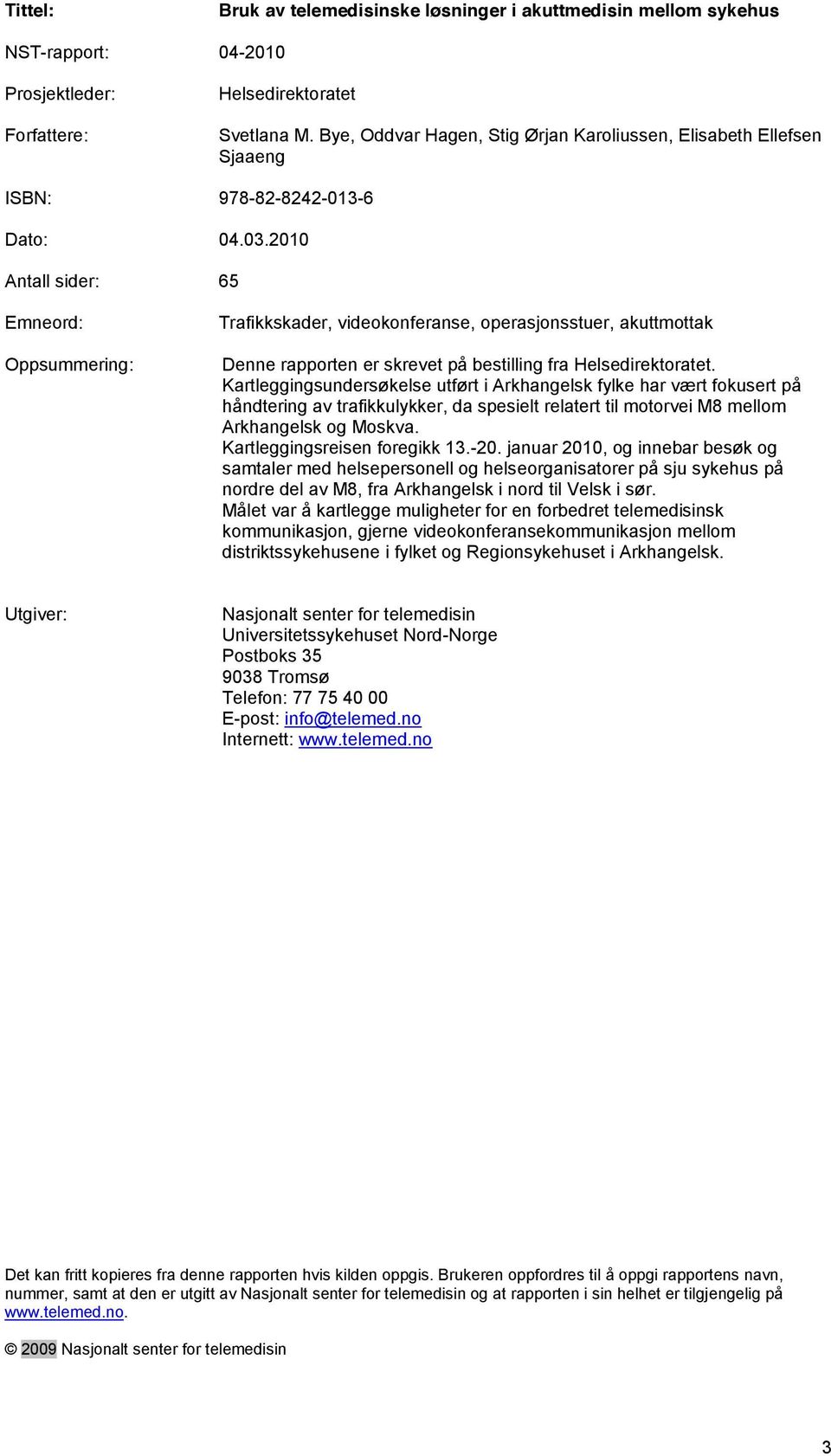 2010 Antall sider: 65 Emneord: Oppsummering: Trafikkskader, videokonferanse, operasjonsstuer, akuttmottak Denne rapporten er skrevet på bestilling fra Helsedirektoratet.