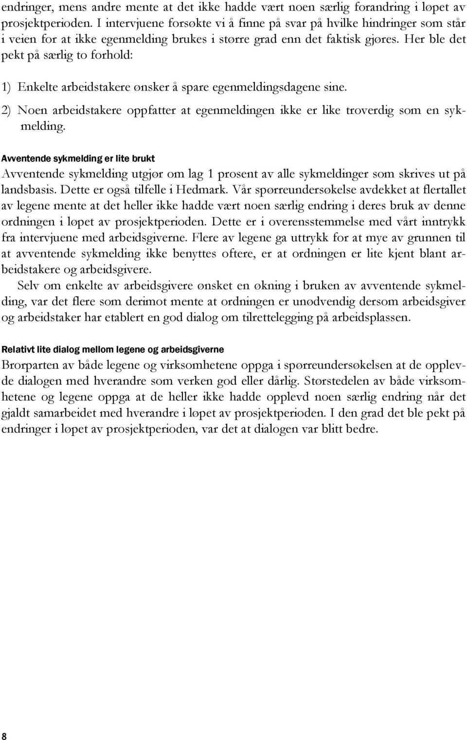 Her ble det pekt på særlig to forhold: 1) Enkelte arbeidstakere ønsker å spare egenmeldingsdagene sine. 2) Noen arbeidstakere oppfatter at egenmeldingen ikke er like troverdig som en sykmelding.