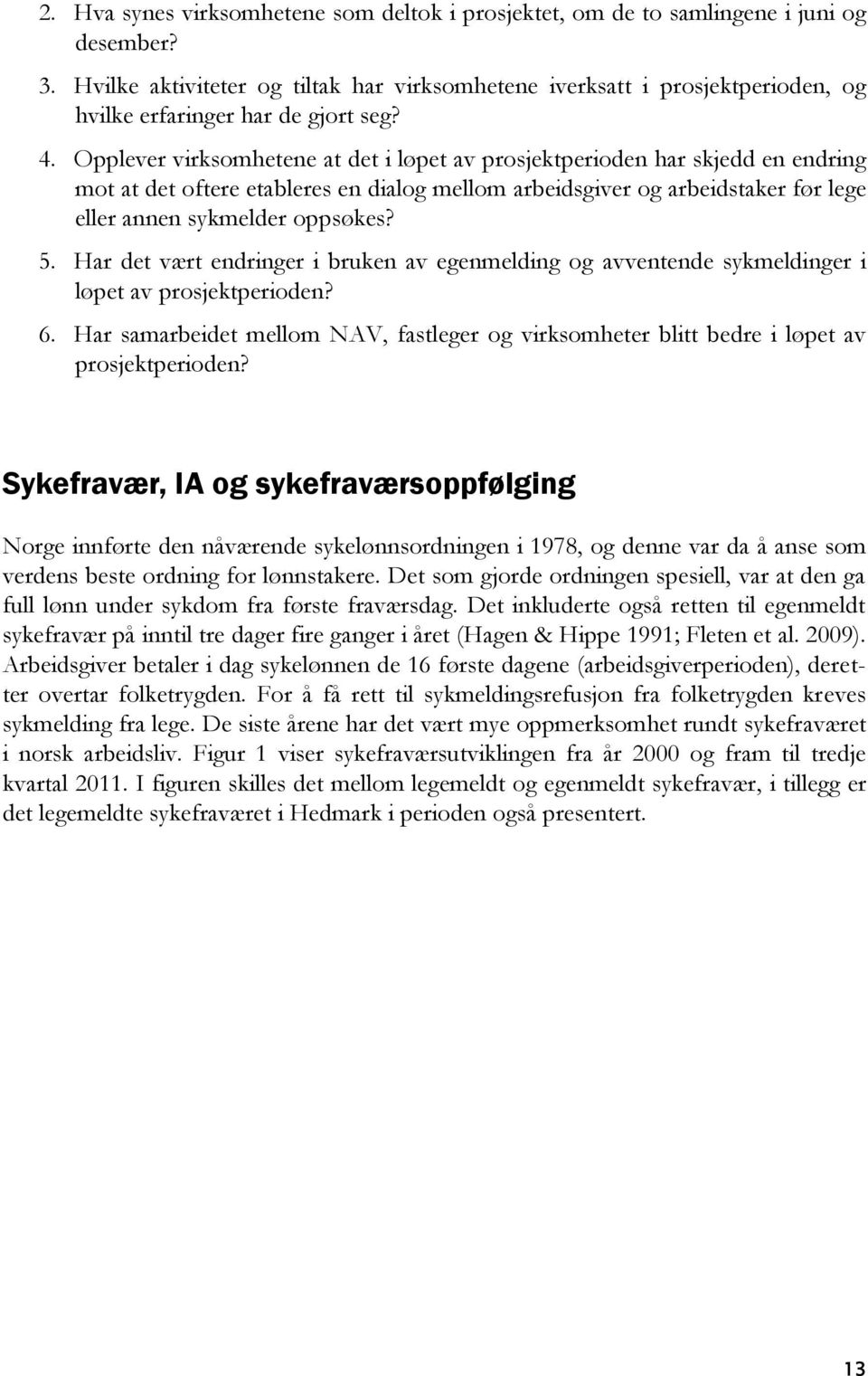 Opplever virksomhetene at det i løpet av prosjektperioden har skjedd en endring mot at det oftere etableres en dialog mellom arbeidsgiver og arbeidstaker før lege eller annen sykmelder oppsøkes? 5.