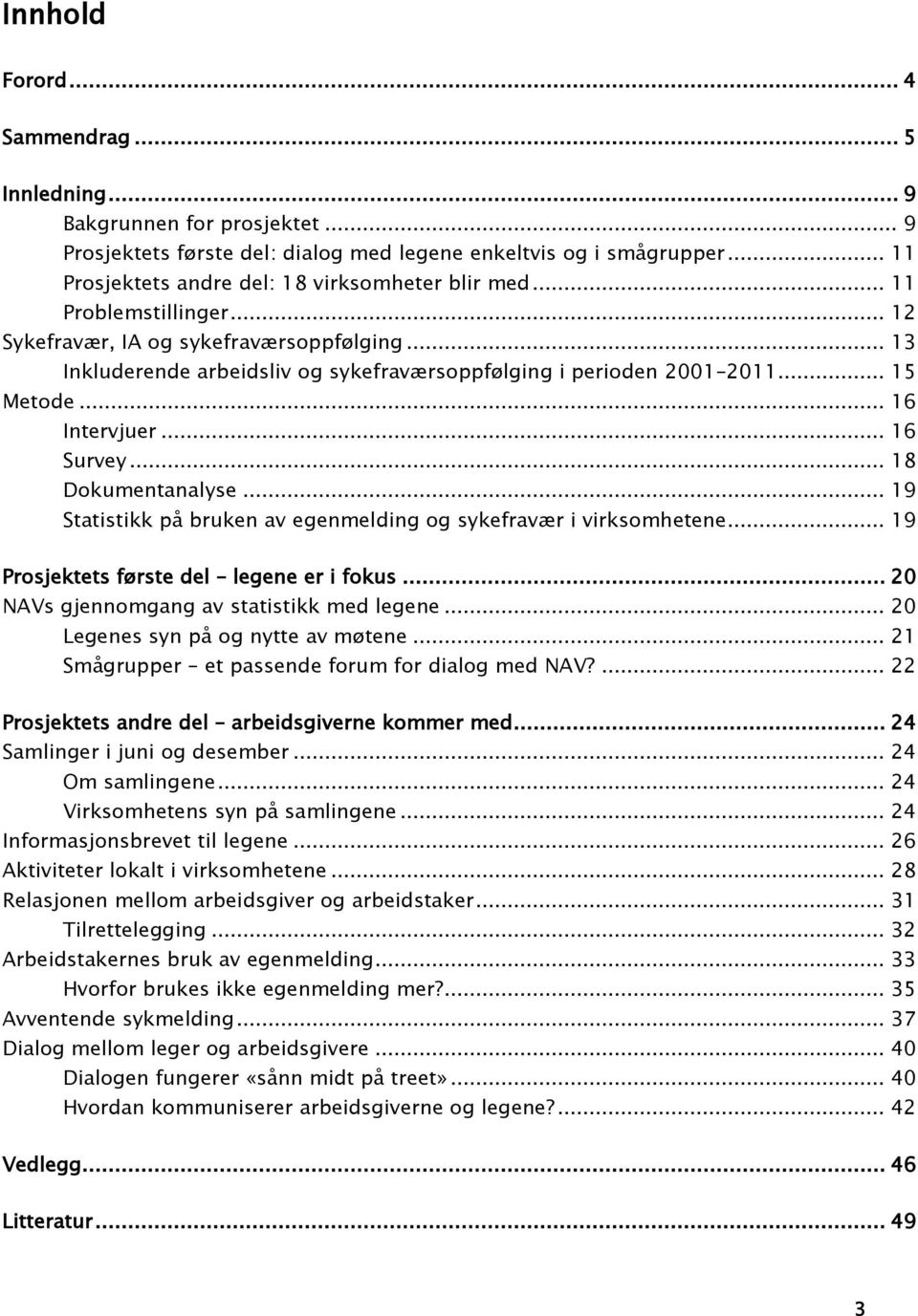 .. 15 Metode... 16 Intervjuer... 16 Survey... 18 Dokumentanalyse... 19 Statistikk på bruken av egenmelding og sykefravær i virksomhetene... 19 Prosjektets første del legene er i fokus.