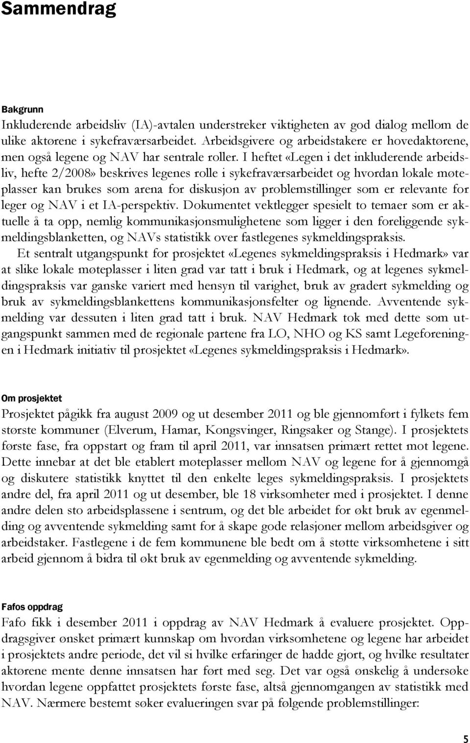 I heftet «Legen i det inkluderende arbeidsliv, hefte 2/2008» beskrives legenes rolle i sykefraværsarbeidet og hvordan lokale møteplasser kan brukes som arena for diskusjon av problemstillinger som er