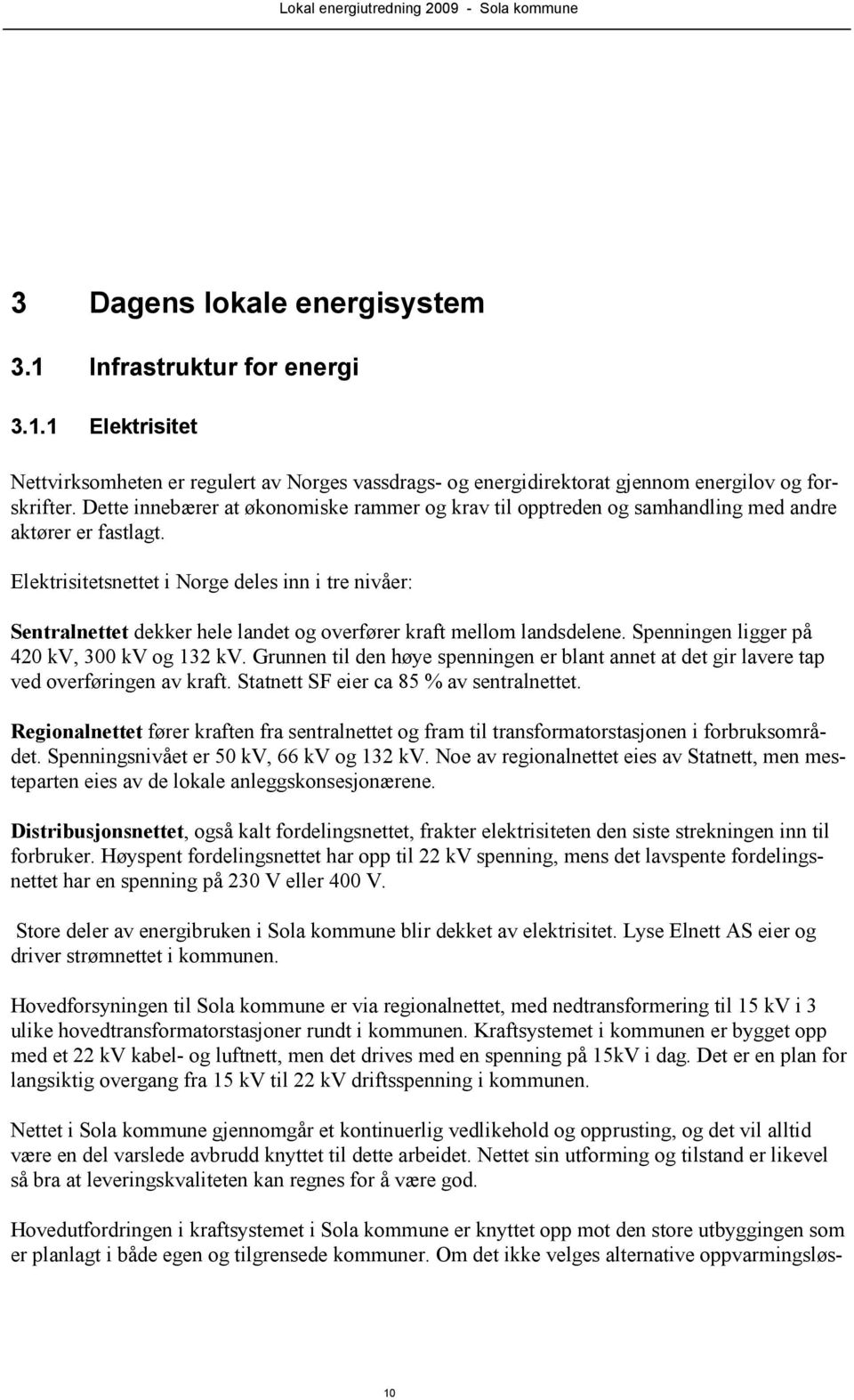 Elektrisitetsnettet i Norge deles inn i tre nivåer: Sentralnettet dekker hele landet og overfører kraft mellom landsdelene. Spenningen ligger på 420 kv, 300 kv og 132 kv.