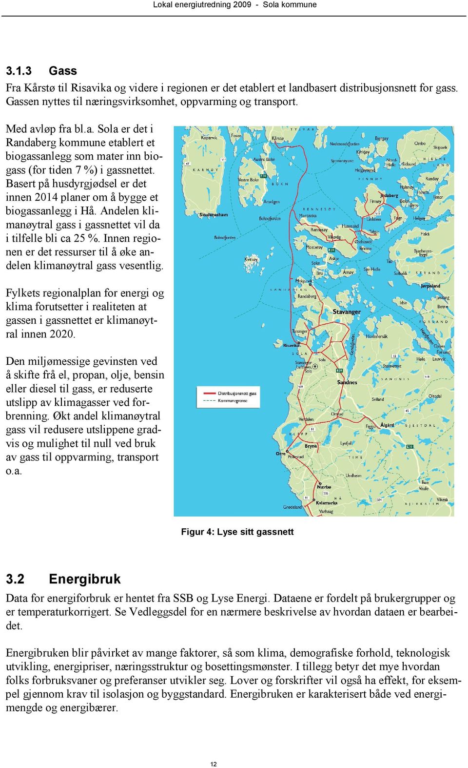 Basert på husdyrgjødsel er det innen 2014 planer om å bygge et biogassanlegg i Hå. Andelen klimanøytral gass i gassnettet vil da i tilfelle bli ca 25 %.