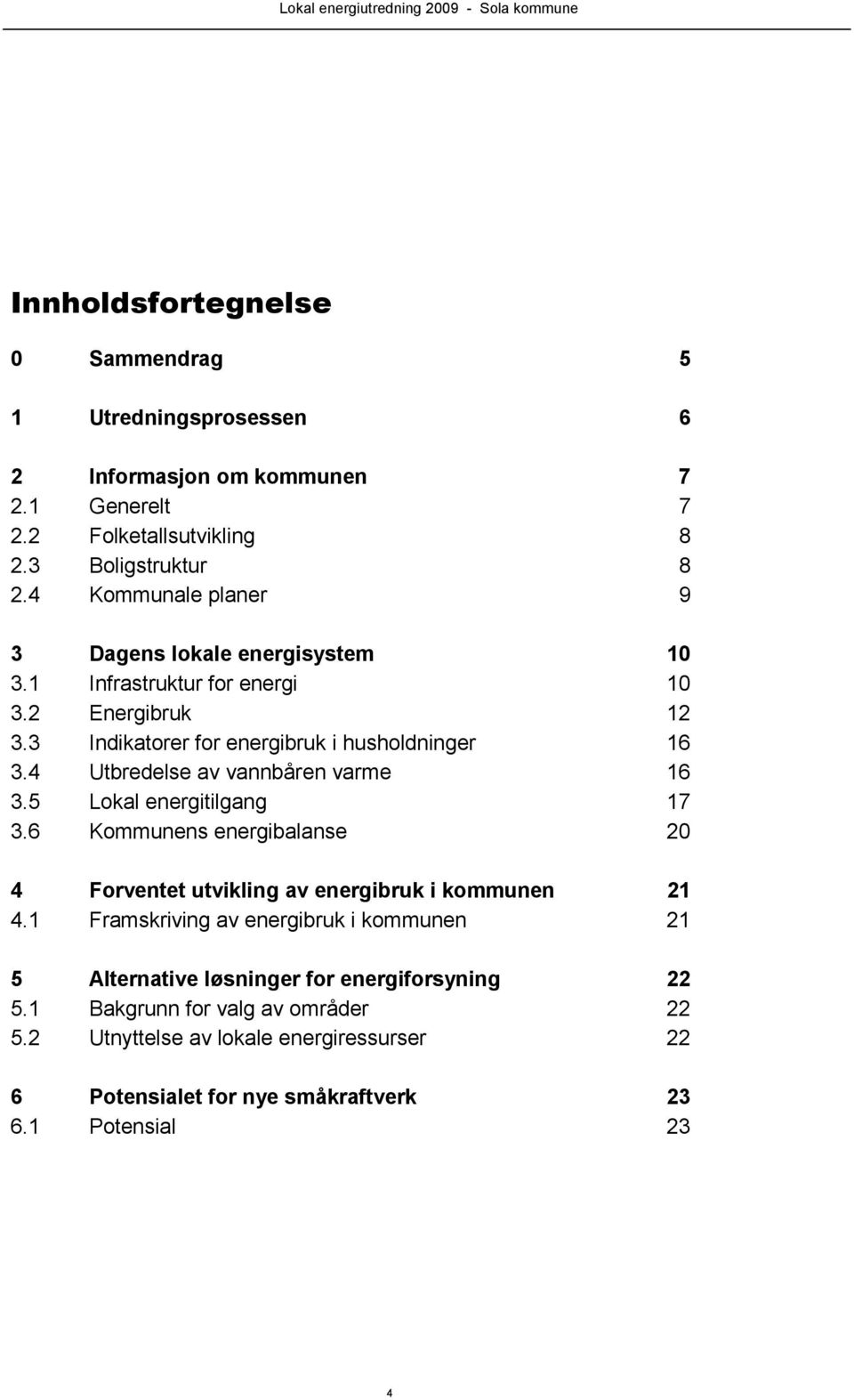 4 Utbredelse av vannbåren varme 16 3.5 Lokal energitilgang 17 3.6 Kommunens energibalanse 20 4 Forventet utvikling av energibruk i kommunen 21 4.