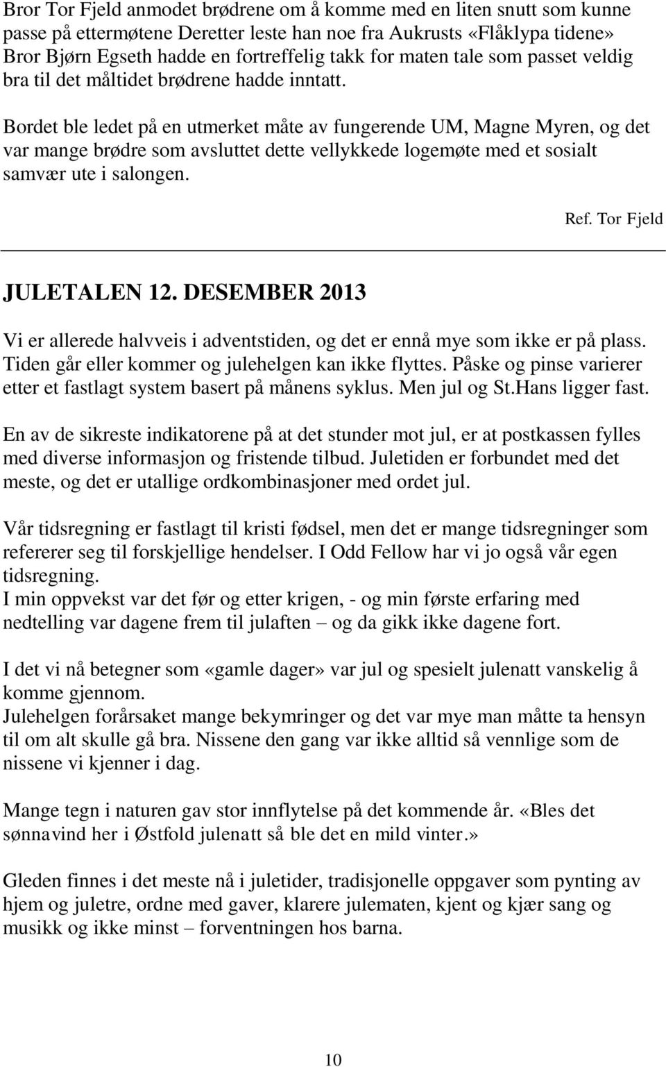 Bordet ble ledet på en utmerket måte av fungerende UM, Magne Myren, og det var mange brødre som avsluttet dette vellykkede logemøte med et sosialt samvær ute i salongen. Ref. Tor Fjeld JULETALEN 12.