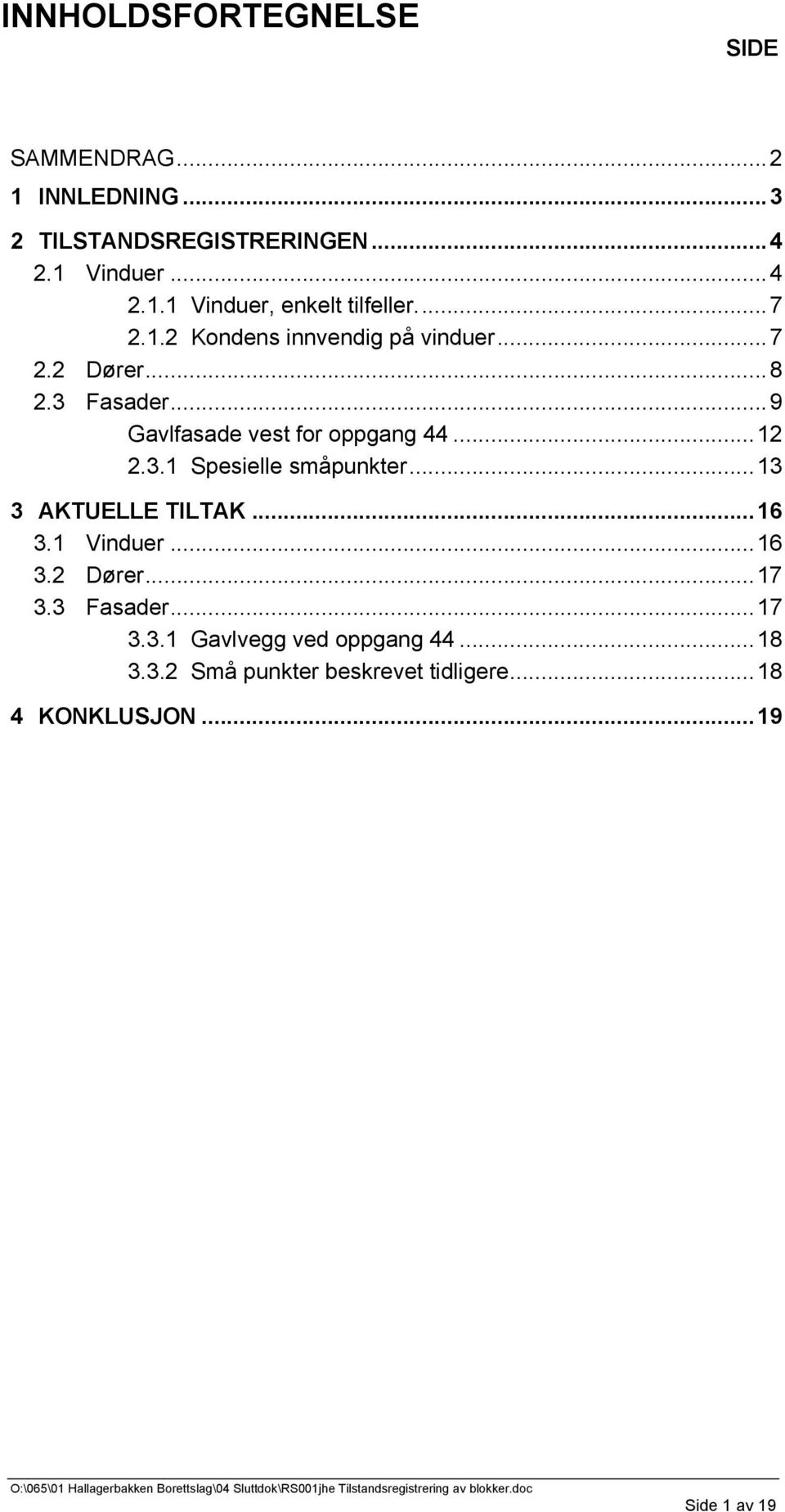 ..13 3 AKTUELLE TILTAK...16 3.1 Vinduer...16 3.2 Dører...17 3.3 Fasader...17 3.3.1 Gavlvegg ved oppgang 44...18 3.3.2 Små punkter beskrevet tidligere.