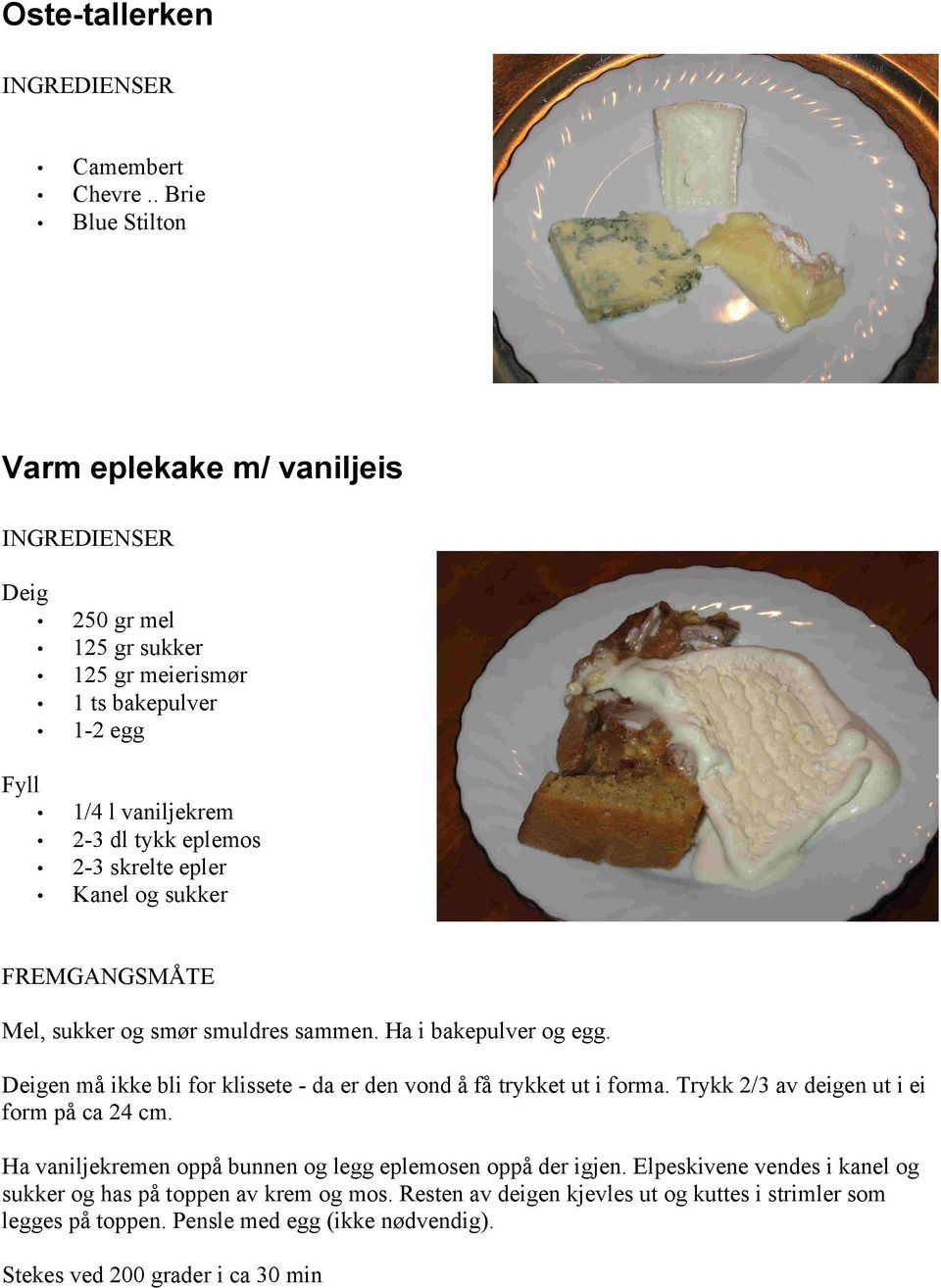 epler Kanel og sukker FREMGANGSMÅTE Mel, sukker og smør smuldres sammen. Ha i bakepulver og egg. Deigen må ikke bli for klissete - da er den vond å få trykket ut i forma.