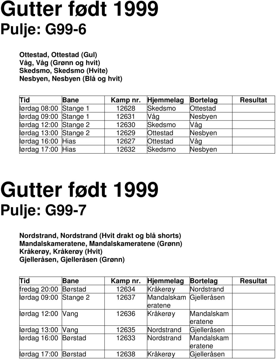 født 1999 Pulje: G99-7 Nordstrand, Nordstrand (Hvit drakt og blå shorts) Mandalskameratene, Mandalskameratene (Grønn) Kråkerøy, Kråkerøy (Hvit) Gjelleråsen, Gjelleråsen (Grønn) fredag 20:00 Børstad
