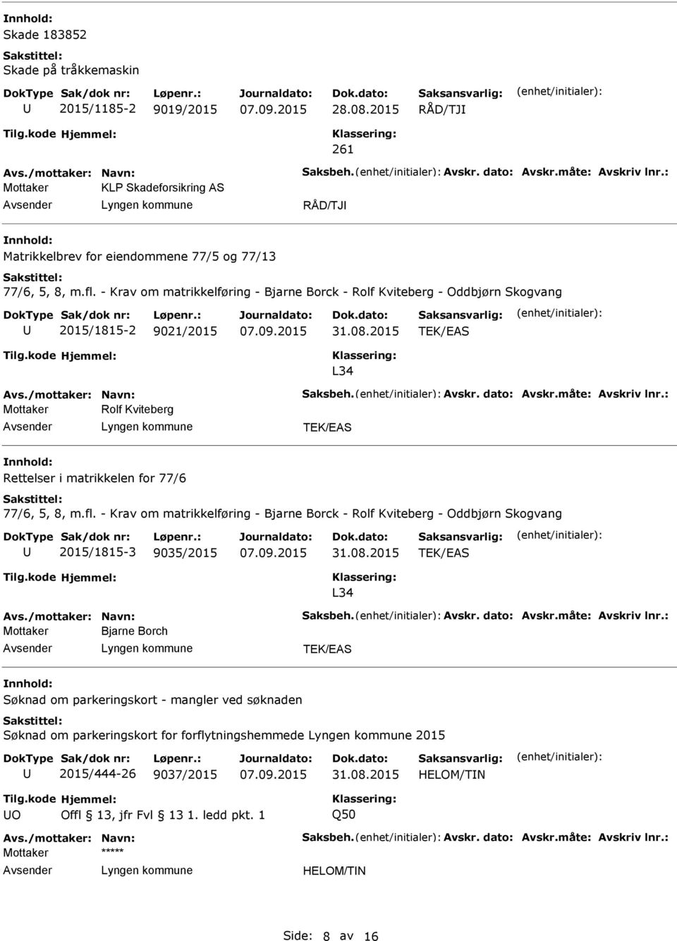 - Krav om matrikkelføring - Bjarne Borck - Rolf Kviteberg - Oddbjørn Skogvang 2015/1815-2 9021/2015 TEK/EAS L34 Avs./mottaker: Navn: Saksbeh. Avskr. dato: Avskr.måte: Avskriv lnr.