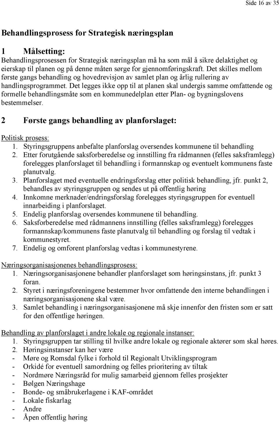 Det legges ikke opp til at planen skal undergis samme omfattende og formelle behandlingsmåte som en kommunedelplan etter Plan- og bygningslovens bestemmelser.