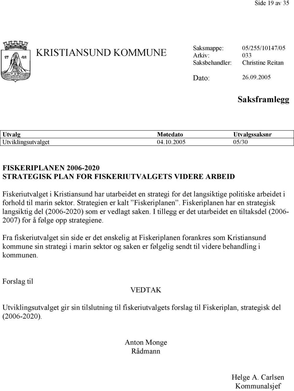 2005 05/30 FISKERIPLANEN 2006-2020 STRATEGISK PLAN FOR FISKERIUTVALGETS VIDERE ARBEID Fiskeriutvalget i Kristiansund har utarbeidet en strategi for det langsiktige politiske arbeidet i forhold til