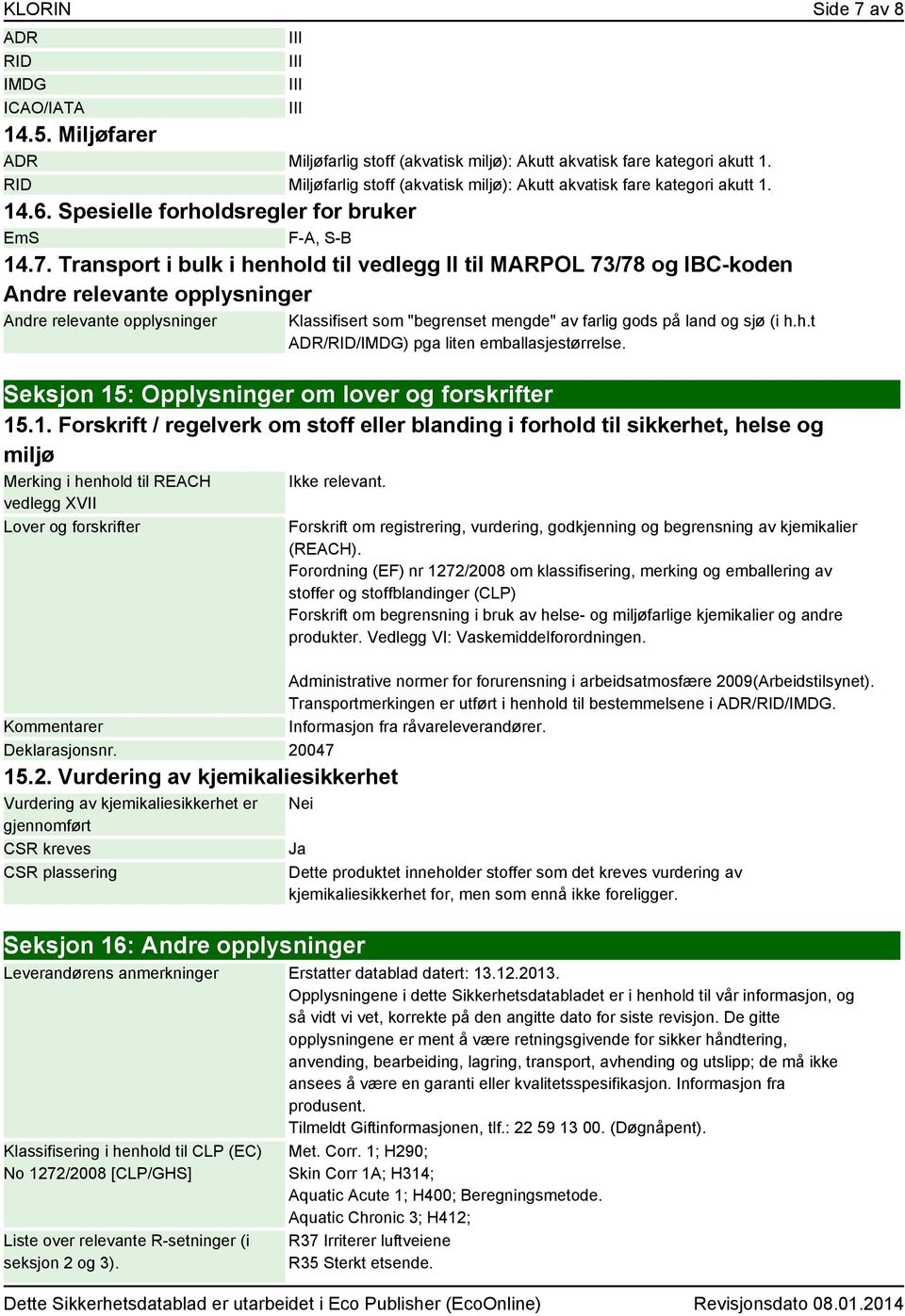 Transport i bulk i henhold til vedlegg II til MARPOL 73/78 og IBC-koden Andre relevante opplysninger Andre relevante opplysninger Klassifisert som "begrenset mengde" av farlig gods på land og sjø (i