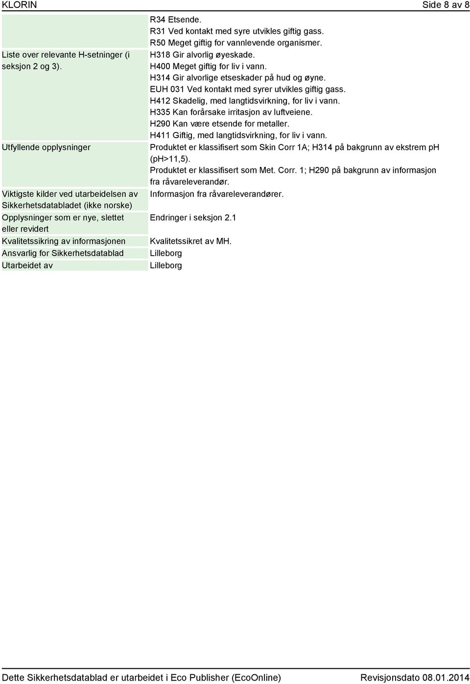 Sikkerhetsdatablad Utarbeidet av R34 Etsende. R31 Ved kontakt med syre utvikles giftig gass. R50 Meget giftig for vannlevende organismer. H318 Gir alvorlig øyeskade. H400 Meget giftig for liv i vann.