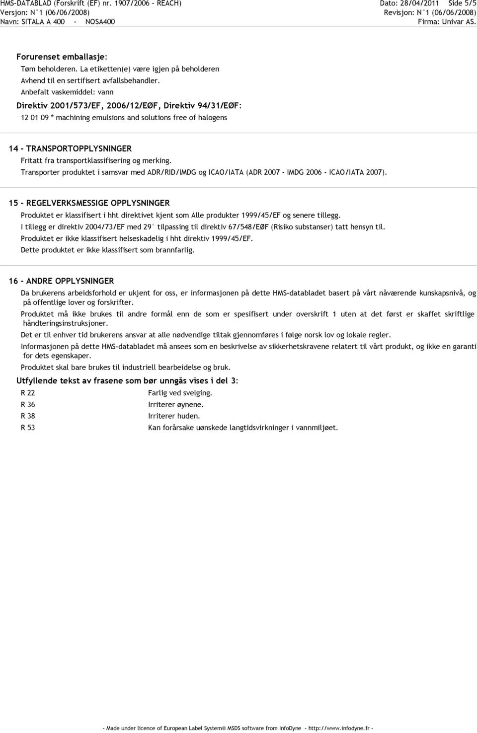 Anbefalt vaskemiddel: vann Direktiv 2001/573/EF, 2006/12/EØF, Direktiv 94/31/EØF: 12 01 09 * machining emulsions and solutions free of halogens 14 - TRANSPORTOPPLYSNINGER Fritatt fra