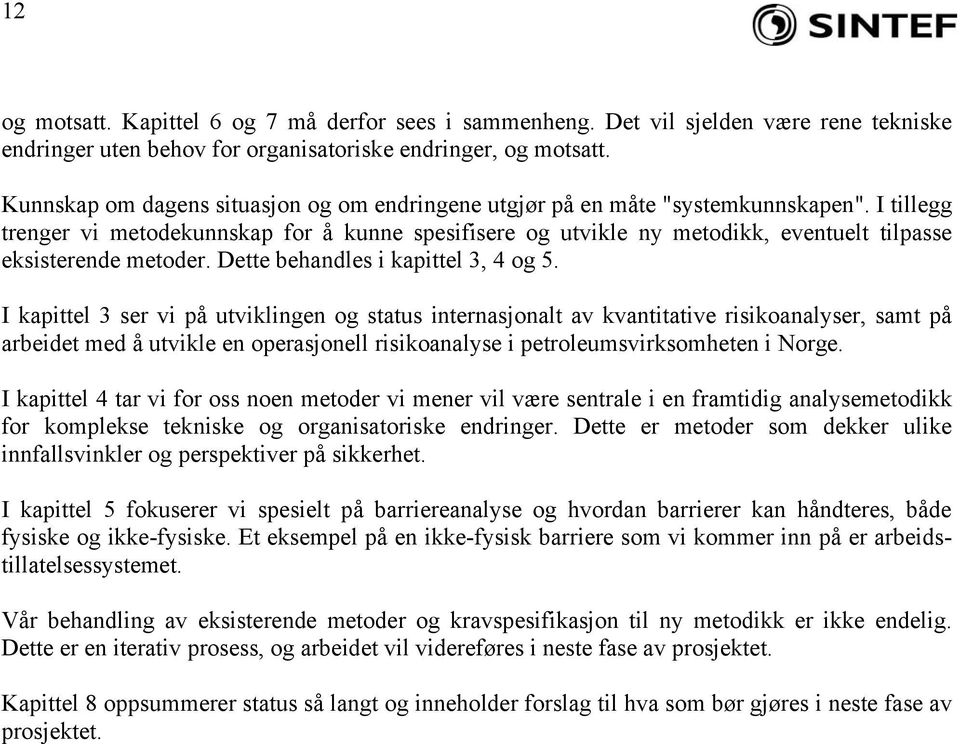 I tillegg trenger vi metodekunnskap for å kunne spesifisere og utvikle ny metodikk, eventuelt tilpasse eksisterende metoder. Dette behandles i kapittel 3, 4 og 5.