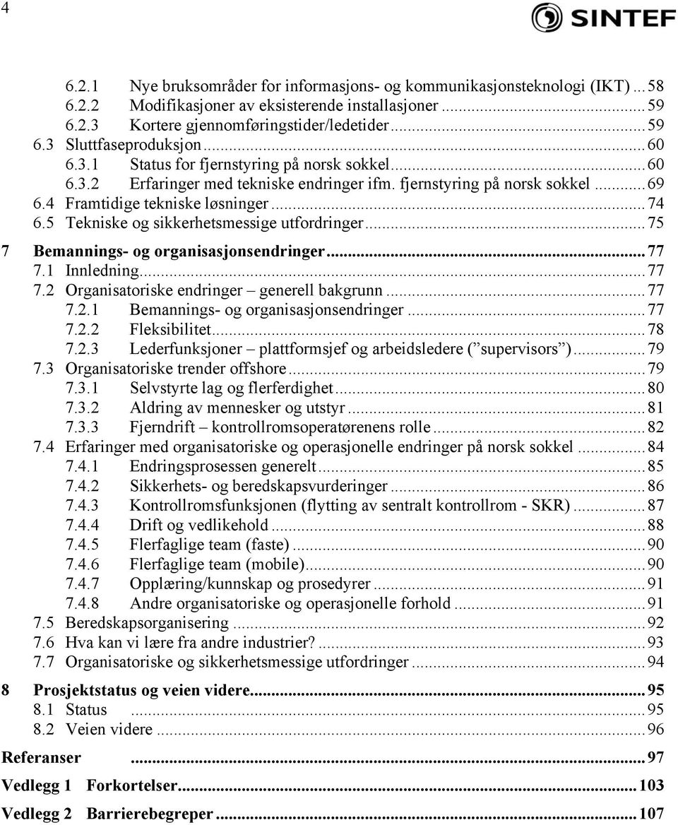 5 Tekniske og sikkerhetsmessige utfordringer...75 7 Bemannings- og organisasjonsendringer...77 7.1 Innledning...77 7.2 Organisatoriske endringer generell bakgrunn...77 7.2.1 Bemannings- og organisasjonsendringer.