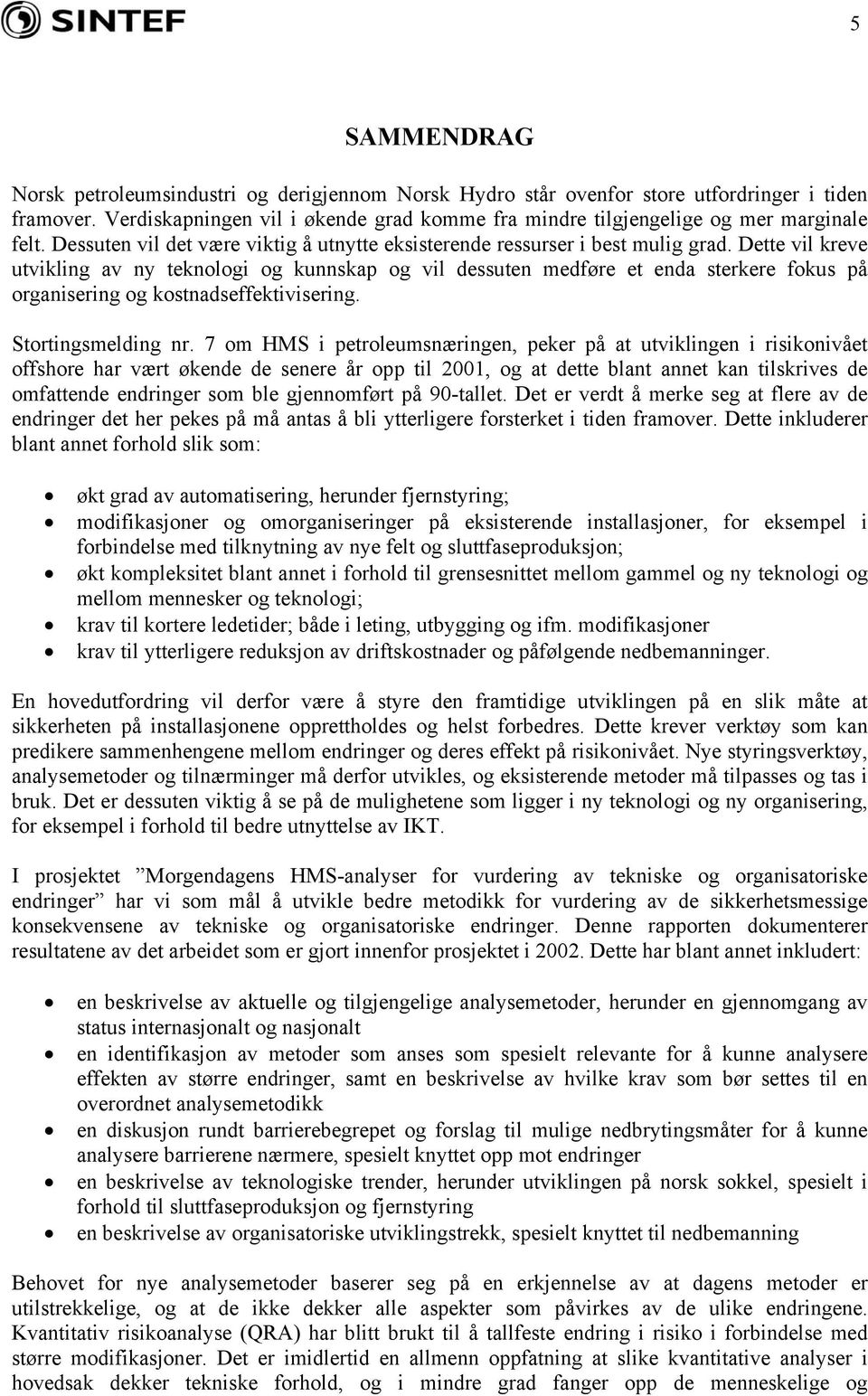 Dette vil kreve utvikling av ny teknologi og kunnskap og vil dessuten medføre et enda sterkere fokus på organisering og kostnadseffektivisering. Stortingsmelding nr.