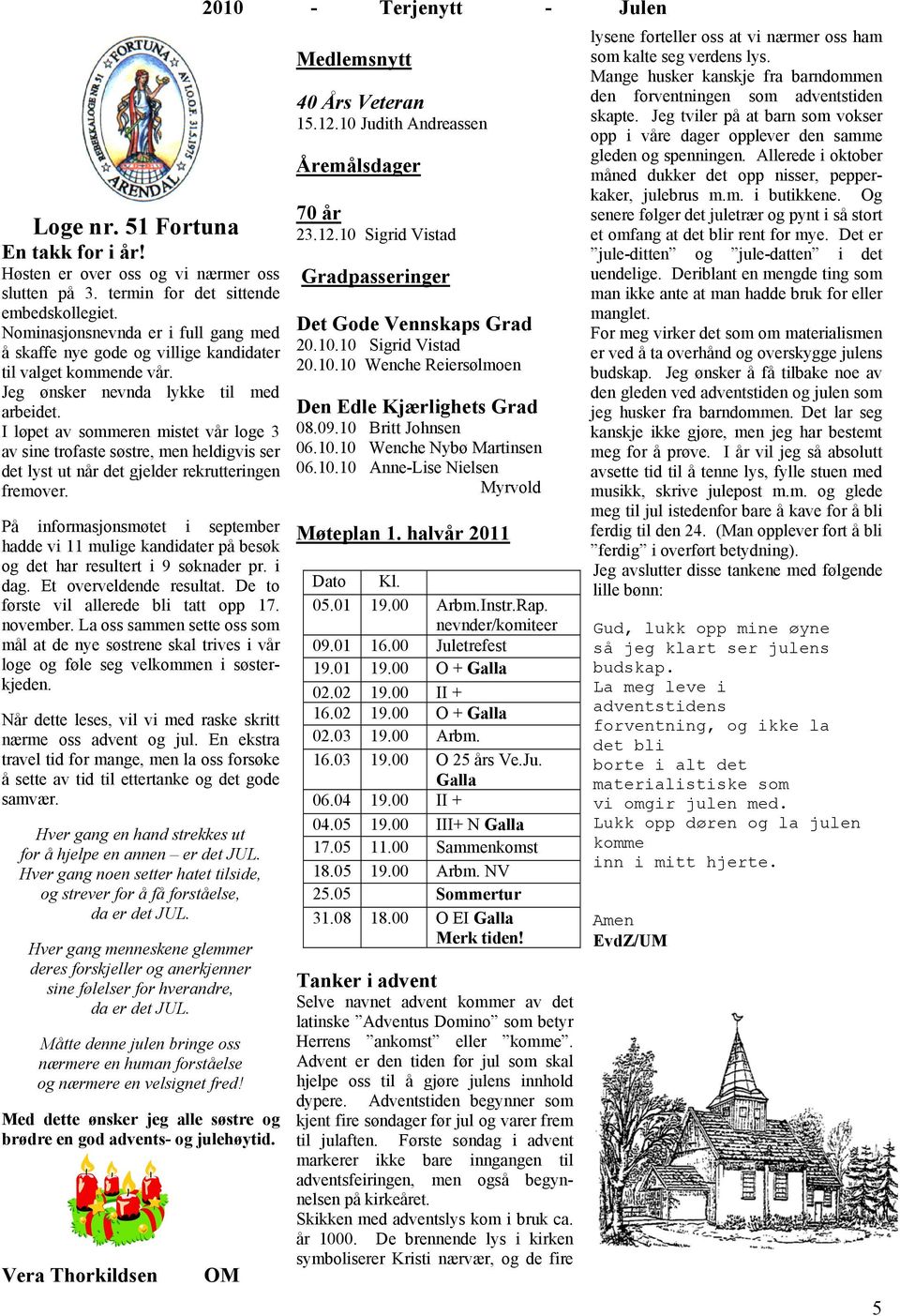 I løpet av sommeren mistet vår loge 3 av sine trofaste søstre, men heldigvis ser det lyst ut når det gjelder rekrutteringen fremover.