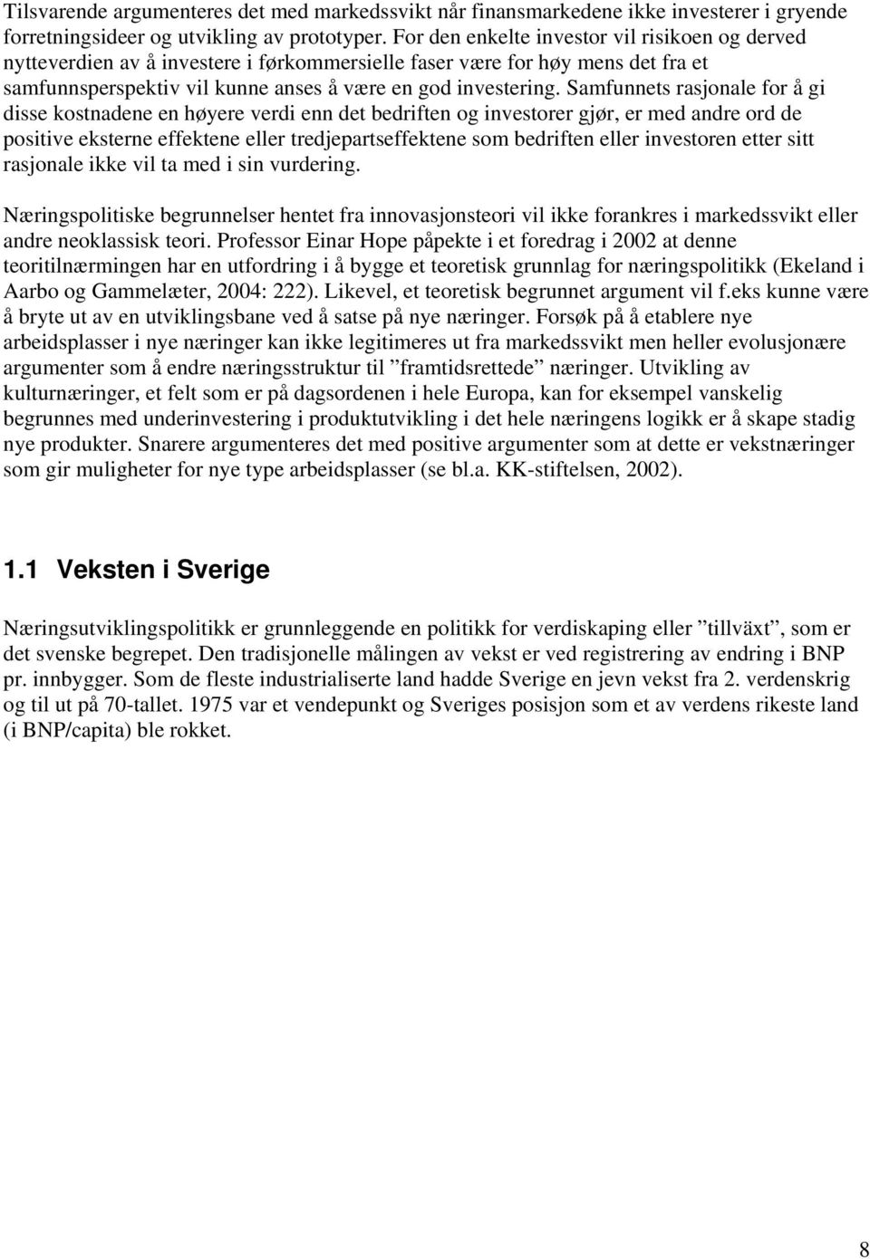 Samfunnets rasjonale for å gi disse kostnadene en høyere verdi enn det bedriften og investorer gjør, er med andre ord de positive eksterne effektene eller tredjepartseffektene som bedriften eller