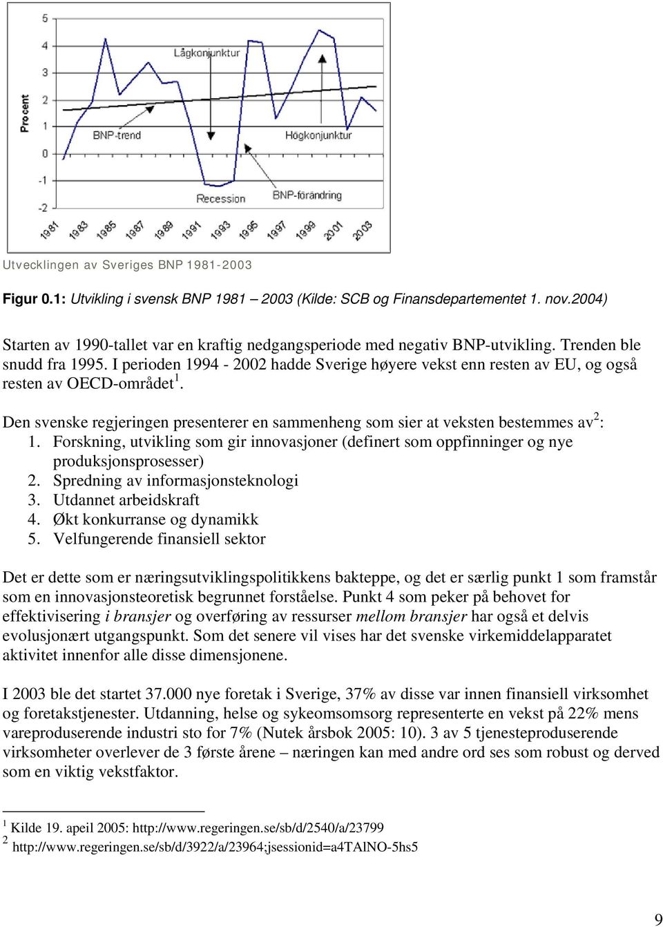 I perioden 1994-2002 hadde Sverige høyere vekst enn resten av EU, og også resten av OECD-området 1. Den svenske regjeringen presenterer en sammenheng som sier at veksten bestemmes av 2 : 1.