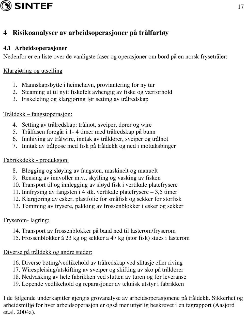 Fiskeleting og klargjøring før setting av trålredskap Tråldekk fangstoperasjon: 4. Setting av trålredskap: trålnot, sveiper, dører og wire 5. Trålfasen foregår i 1-4 timer med trålredskap på bunn 6.