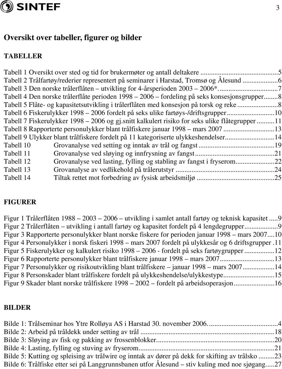 ..7 Tabell 4 Den norske trålerflåte perioden 1998 2006 fordeling på seks konsesjonsgrupper...8 Tabell 5 Flåte- og kapasitetsutvikling i trålerflåten med konsesjon på torsk og reke.