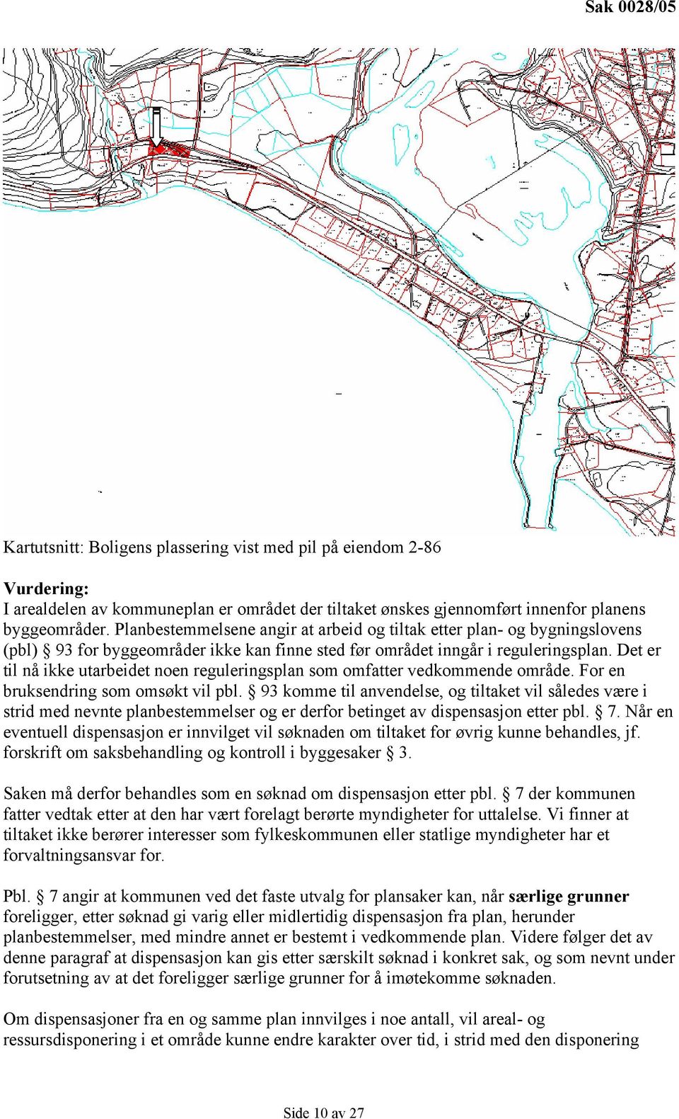 Det er til nå ikke utarbeidet noen reguleringsplan som omfatter vedkommende område. For en bruksendring som omsøkt vil pbl.